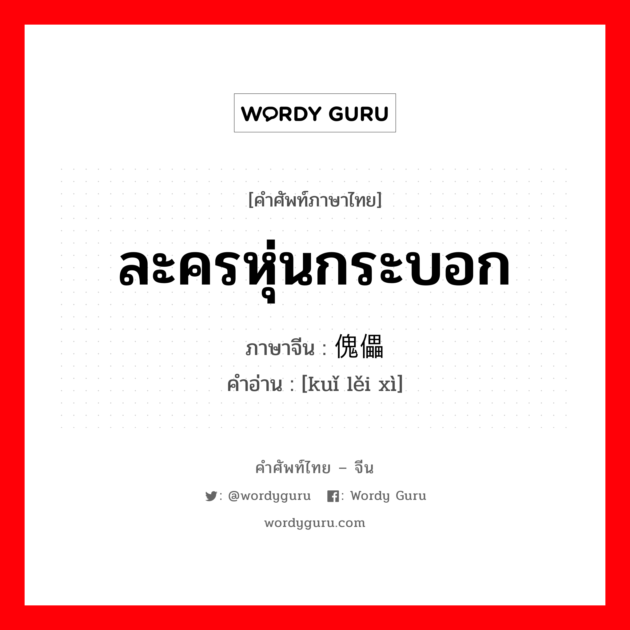 ละครหุ่นกระบอก ภาษาจีนคืออะไร, คำศัพท์ภาษาไทย - จีน ละครหุ่นกระบอก ภาษาจีน 傀儡戏 คำอ่าน [kuǐ lěi xì]