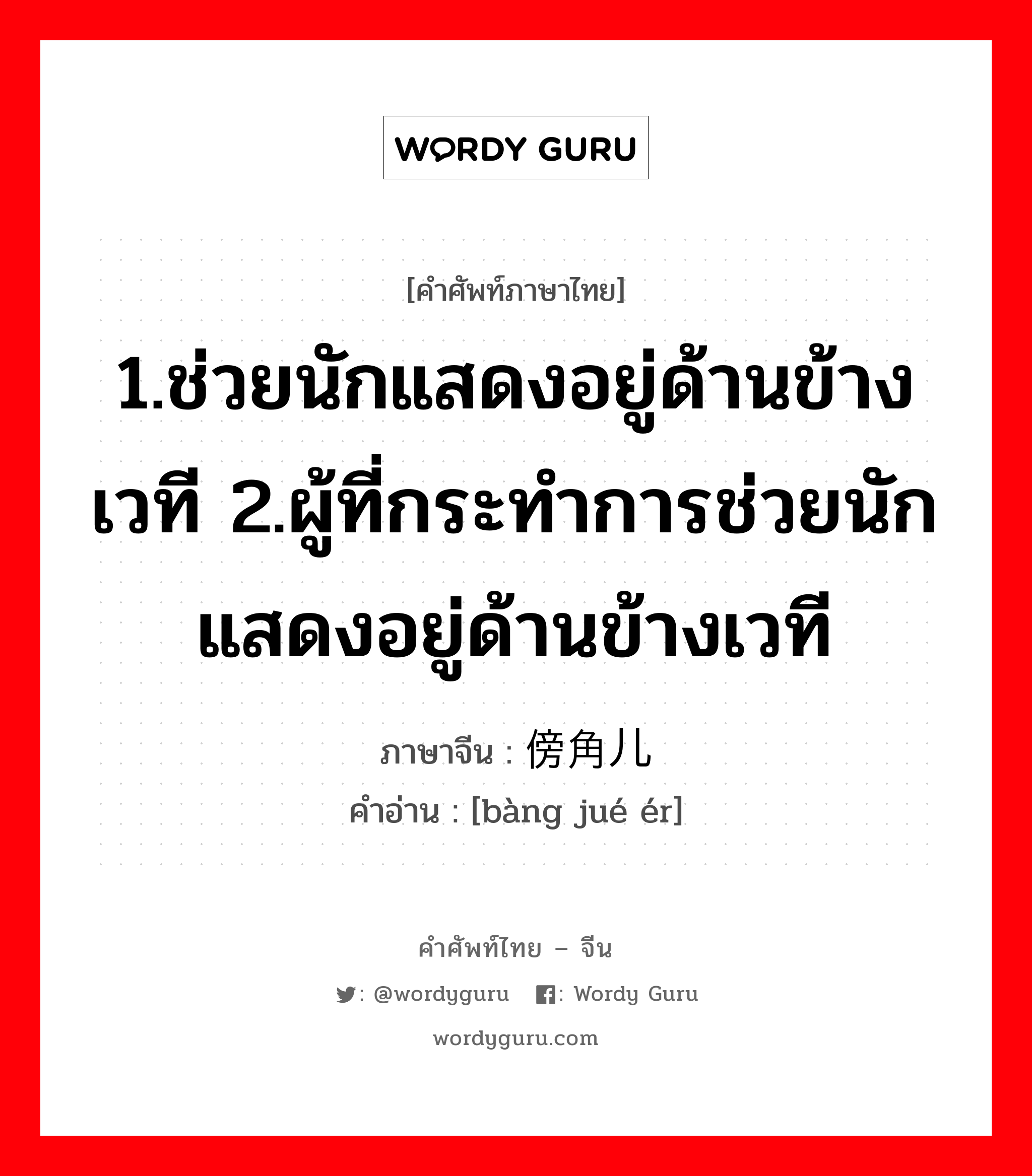 1.ช่วยนักแสดงอยู่ด้านข้างเวที 2.ผู้ที่กระทำการช่วยนักแสดงอยู่ด้านข้างเวที ภาษาจีนคืออะไร, คำศัพท์ภาษาไทย - จีน 1.ช่วยนักแสดงอยู่ด้านข้างเวที 2.ผู้ที่กระทำการช่วยนักแสดงอยู่ด้านข้างเวที ภาษาจีน 傍角儿 คำอ่าน [bàng jué ér]