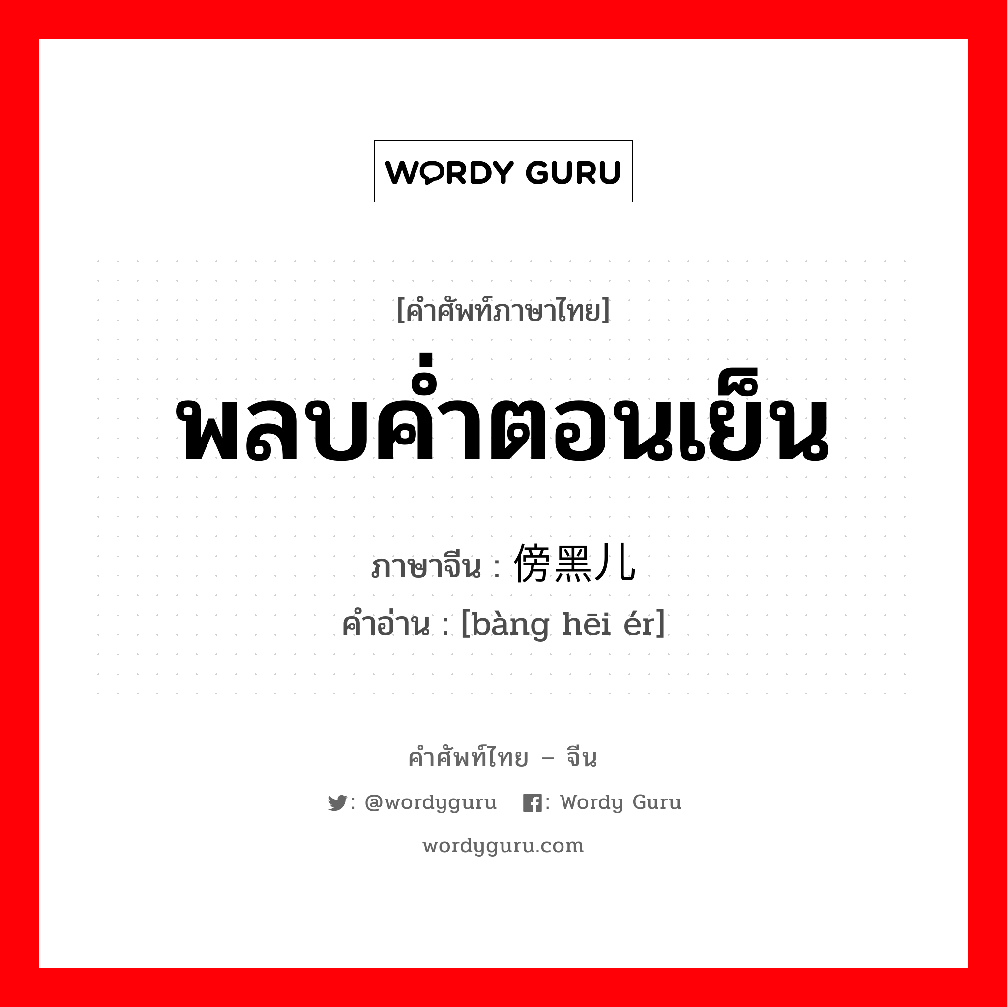 พลบค่ำตอนเย็น ภาษาจีนคืออะไร, คำศัพท์ภาษาไทย - จีน พลบค่ำตอนเย็น ภาษาจีน 傍黑儿 คำอ่าน [bàng hēi ér]