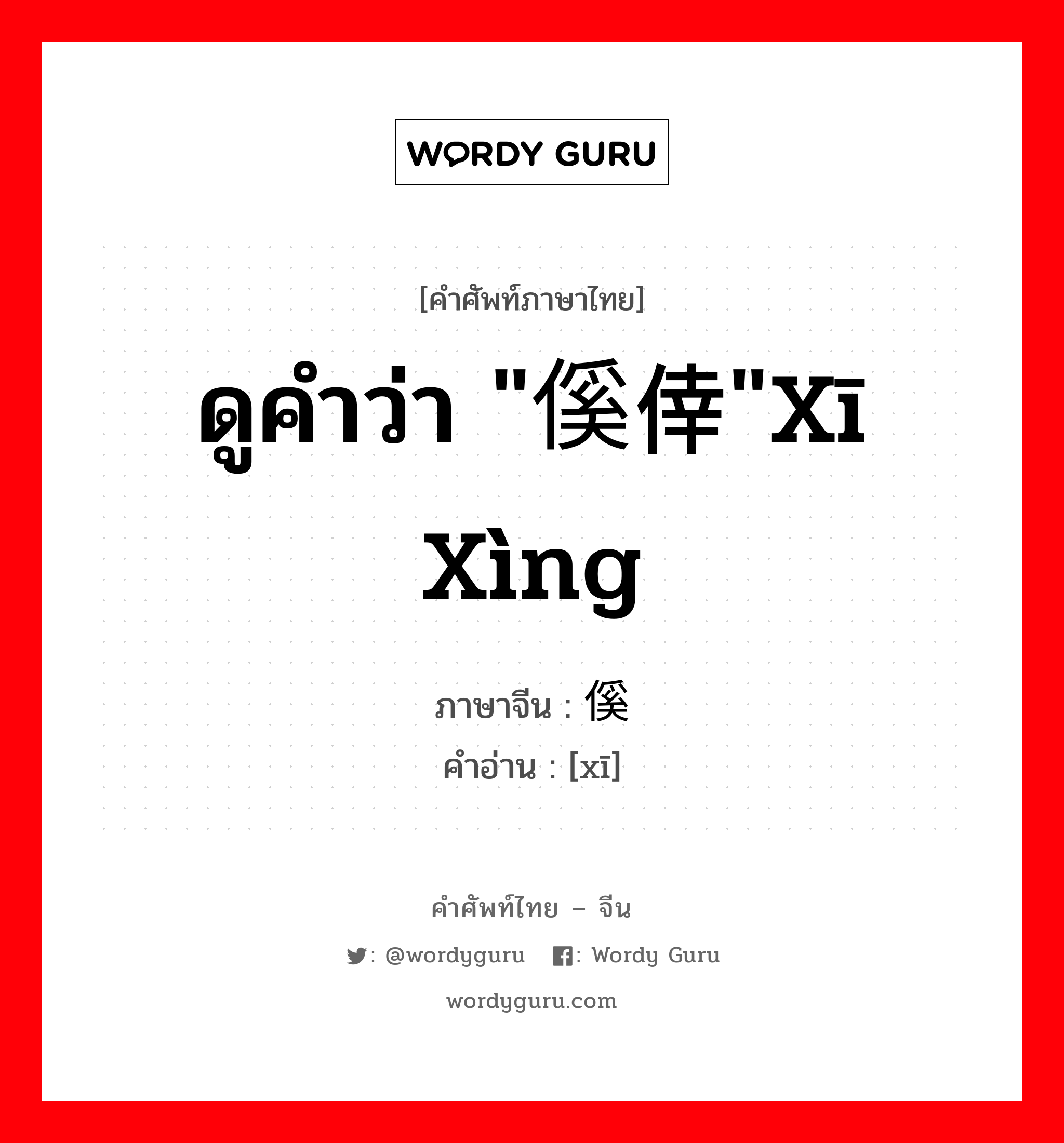 ดูคำว่า &#34;傒倖&#34;xī xìng ภาษาจีนคืออะไร, คำศัพท์ภาษาไทย - จีน ดูคำว่า &#34;傒倖&#34;xī xìng ภาษาจีน 傒 คำอ่าน [xī]