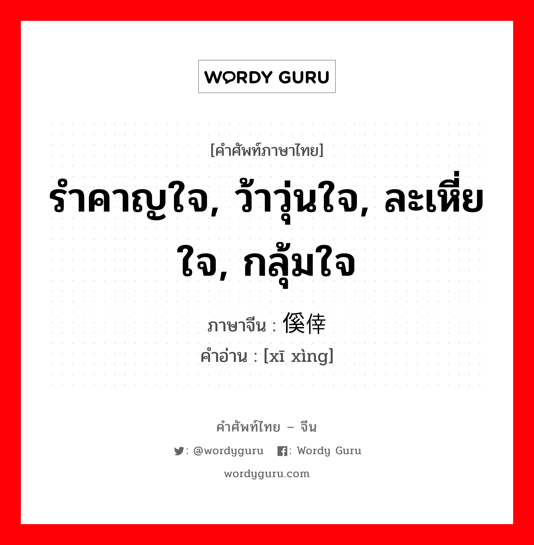 รำคาญใจ, ว้าวุ่นใจ, ละเหี่ยใจ, กลุ้มใจ ภาษาจีนคืออะไร, คำศัพท์ภาษาไทย - จีน รำคาญใจ, ว้าวุ่นใจ, ละเหี่ยใจ, กลุ้มใจ ภาษาจีน 傒倖 คำอ่าน [xī xìng]