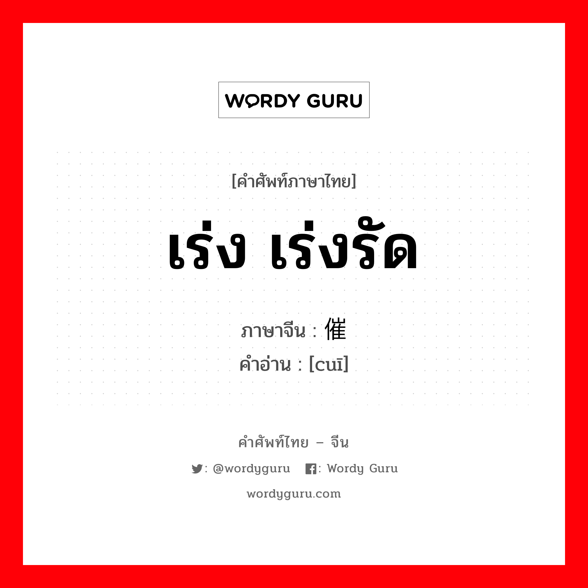 เร่ง เร่งรัด ภาษาจีนคืออะไร, คำศัพท์ภาษาไทย - จีน เร่ง เร่งรัด ภาษาจีน 催 คำอ่าน [cuī]