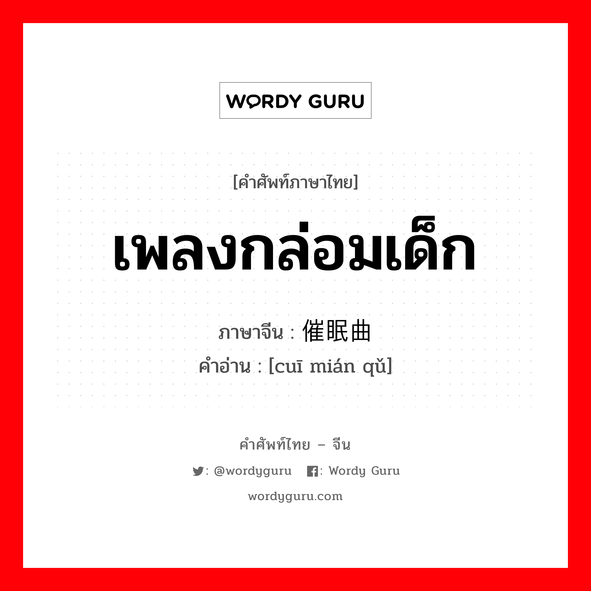 เพลงกล่อมเด็ก ภาษาจีนคืออะไร, คำศัพท์ภาษาไทย - จีน เพลงกล่อมเด็ก ภาษาจีน 催眠曲 คำอ่าน [cuī mián qǔ]