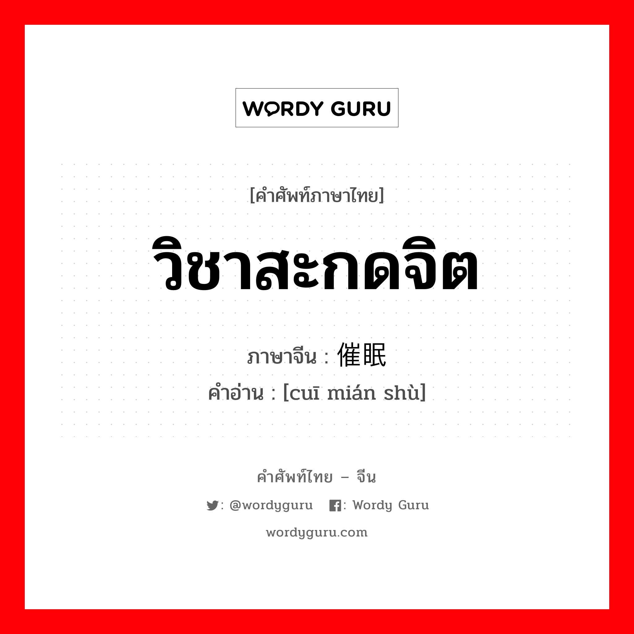 วิชาสะกดจิต ภาษาจีนคืออะไร, คำศัพท์ภาษาไทย - จีน วิชาสะกดจิต ภาษาจีน 催眠术 คำอ่าน [cuī mián shù]