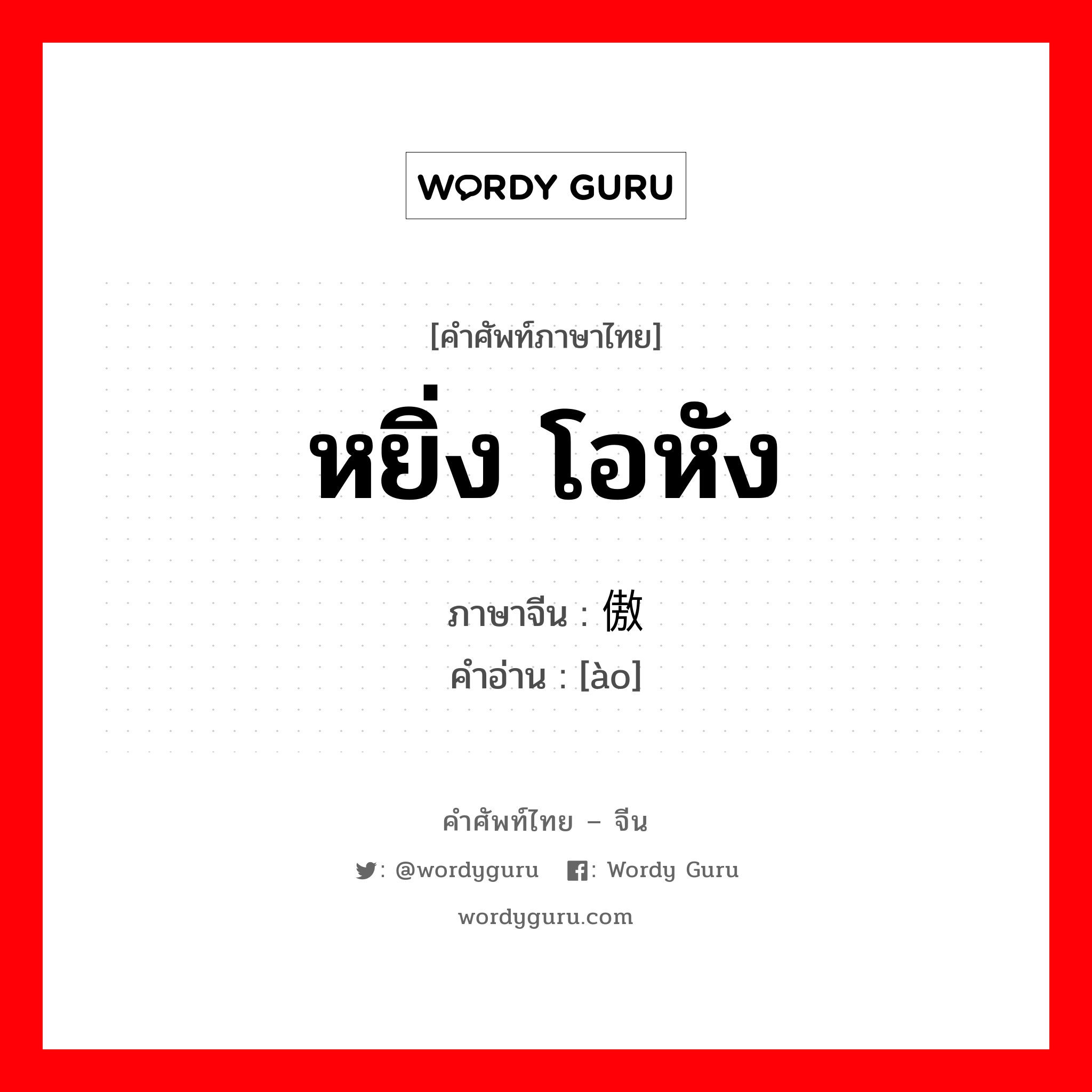 หยิ่ง โอหัง ภาษาจีนคืออะไร, คำศัพท์ภาษาไทย - จีน หยิ่ง โอหัง ภาษาจีน 傲 คำอ่าน [ào]