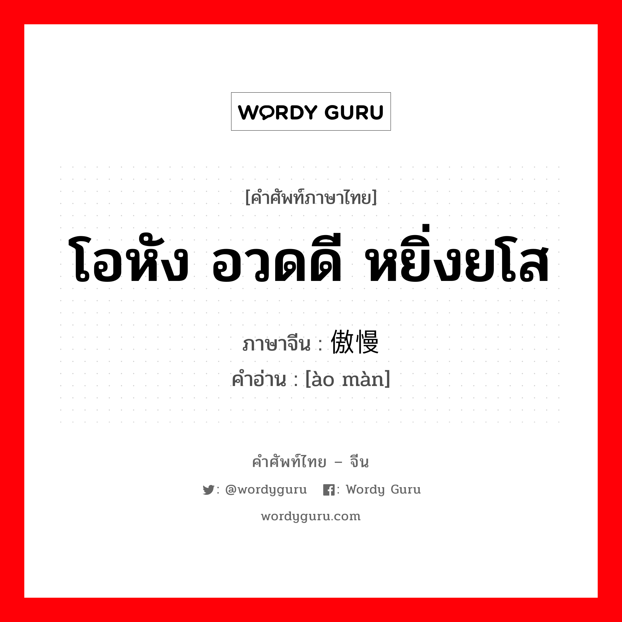 โอหัง อวดดี หยิ่งยโส ภาษาจีนคืออะไร, คำศัพท์ภาษาไทย - จีน โอหัง อวดดี หยิ่งยโส ภาษาจีน 傲慢 คำอ่าน [ào màn]