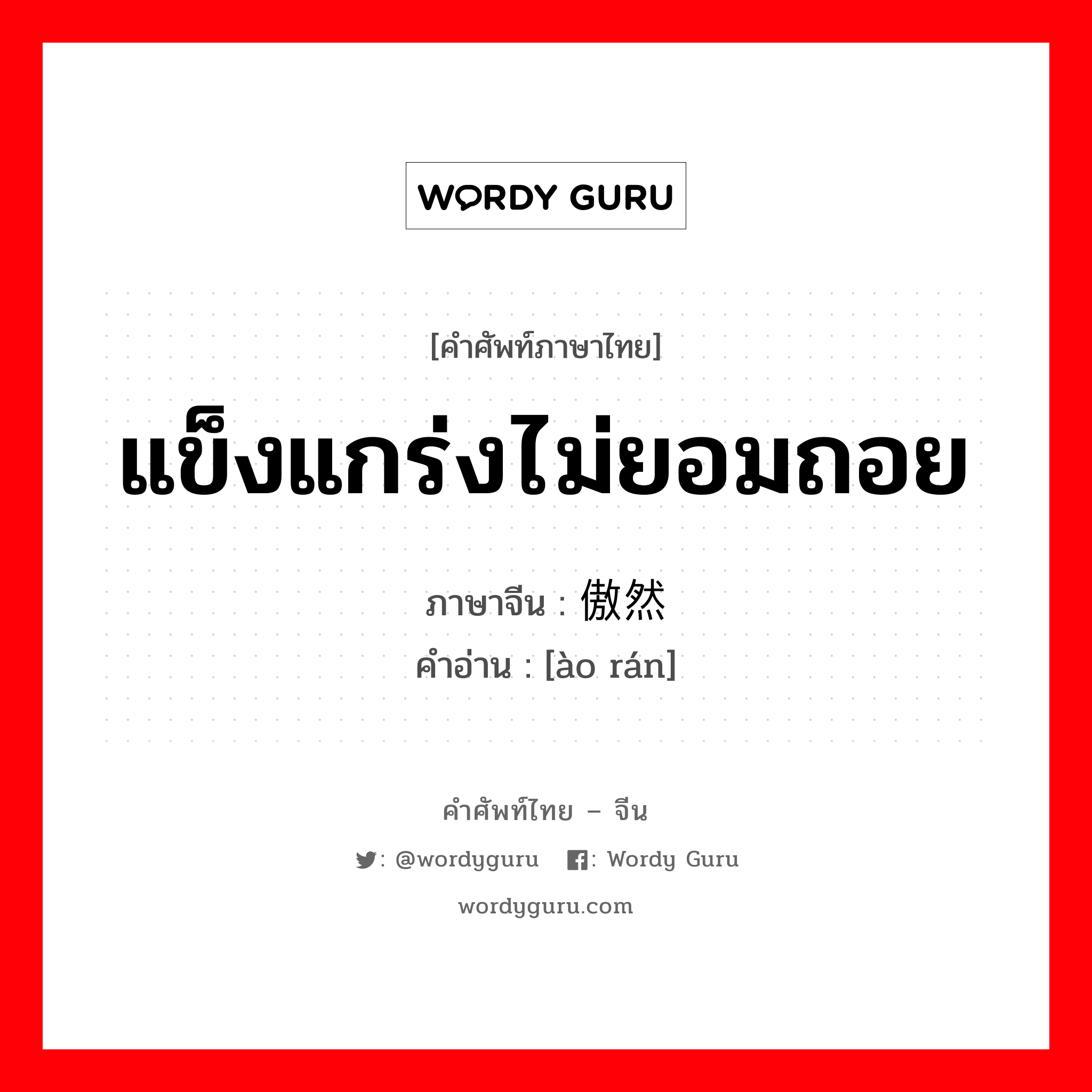 แข็งแกร่งไม่ยอมถอย ภาษาจีนคืออะไร, คำศัพท์ภาษาไทย - จีน แข็งแกร่งไม่ยอมถอย ภาษาจีน 傲然 คำอ่าน [ào rán]