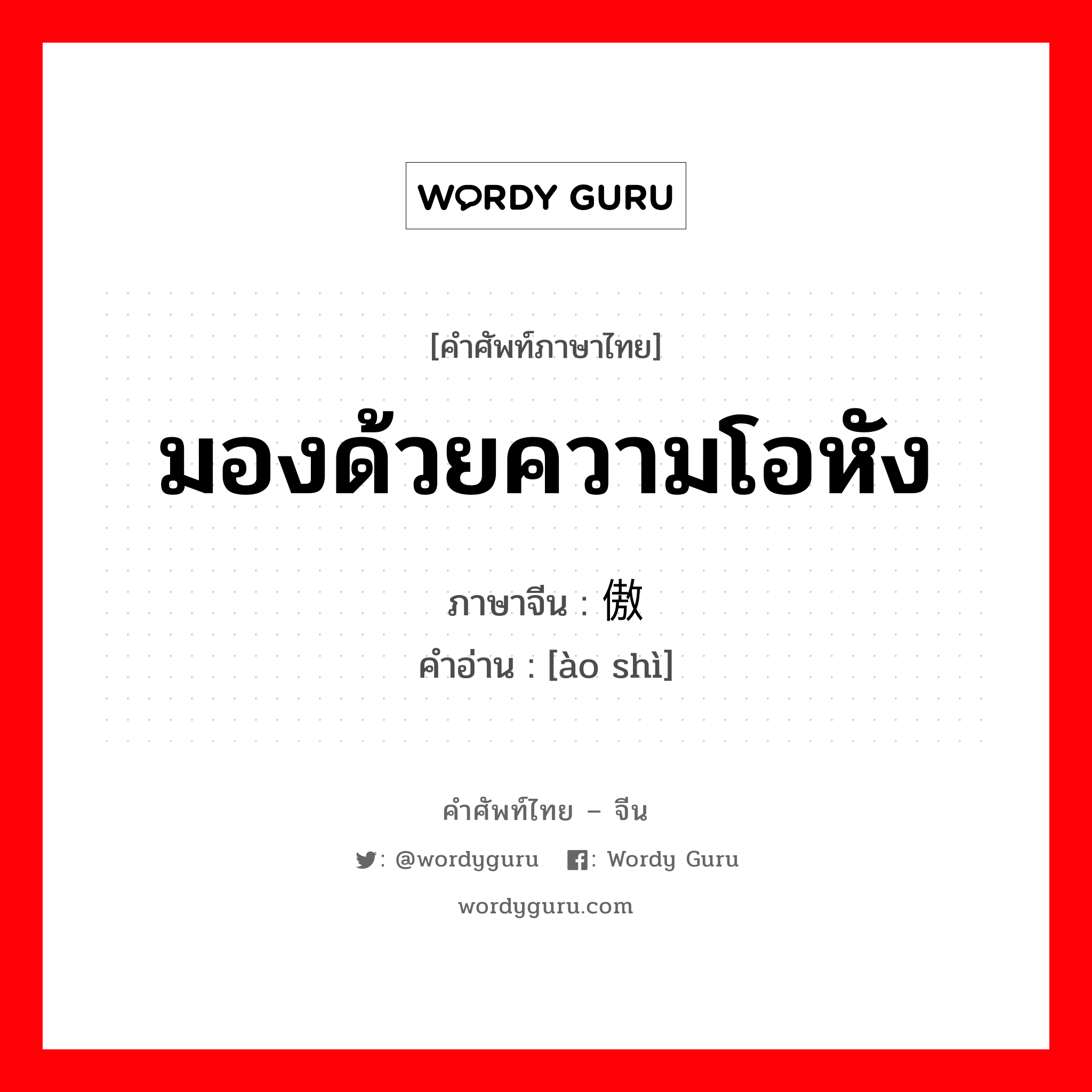 มองด้วยความโอหัง ภาษาจีนคืออะไร, คำศัพท์ภาษาไทย - จีน มองด้วยความโอหัง ภาษาจีน 傲视 คำอ่าน [ào shì]