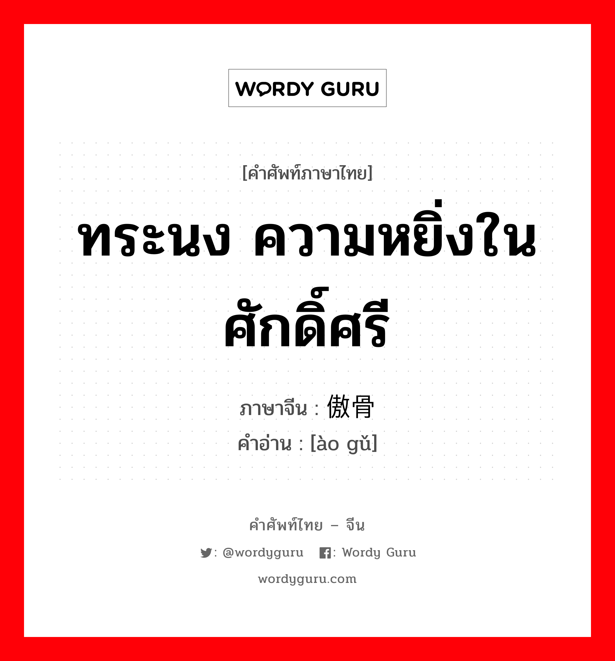 ทระนง ความหยิ่งในศักดิ์ศรี ภาษาจีนคืออะไร, คำศัพท์ภาษาไทย - จีน ทระนง ความหยิ่งในศักดิ์ศรี ภาษาจีน 傲骨 คำอ่าน [ào gǔ]