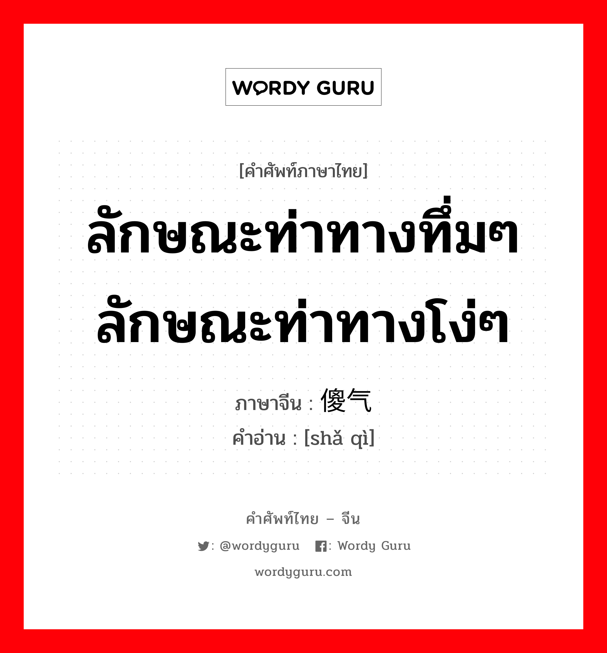 ลักษณะท่าทางทึ่มๆ ลักษณะท่าทางโง่ๆ ภาษาจีนคืออะไร, คำศัพท์ภาษาไทย - จีน ลักษณะท่าทางทึ่มๆ ลักษณะท่าทางโง่ๆ ภาษาจีน 傻气 คำอ่าน [shǎ qì]