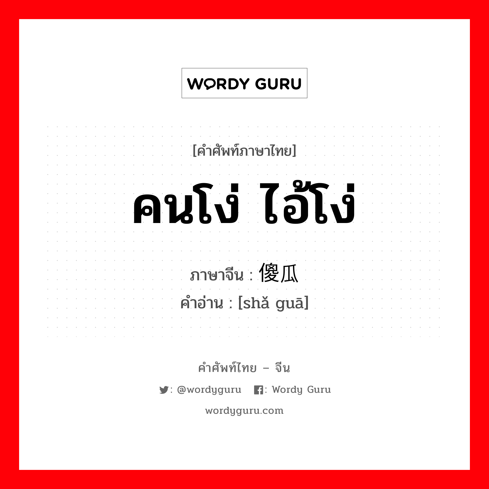 คนโง่ ไอ้โง่ ภาษาจีนคืออะไร, คำศัพท์ภาษาไทย - จีน คนโง่ ไอ้โง่ ภาษาจีน 傻瓜 คำอ่าน [shǎ guā]