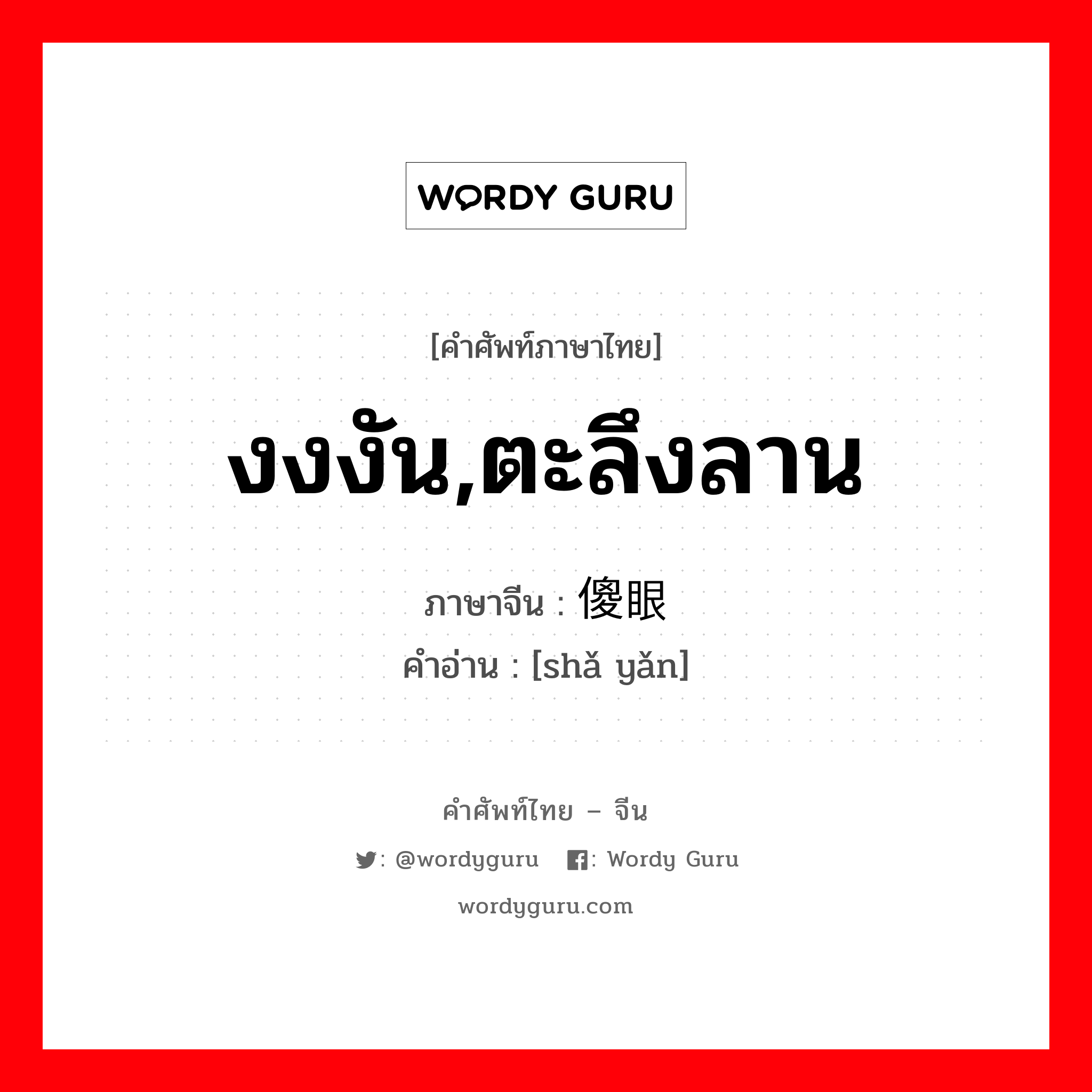 งงงัน,ตะลึงลาน ภาษาจีนคืออะไร, คำศัพท์ภาษาไทย - จีน งงงัน,ตะลึงลาน ภาษาจีน 傻眼 คำอ่าน [shǎ yǎn]