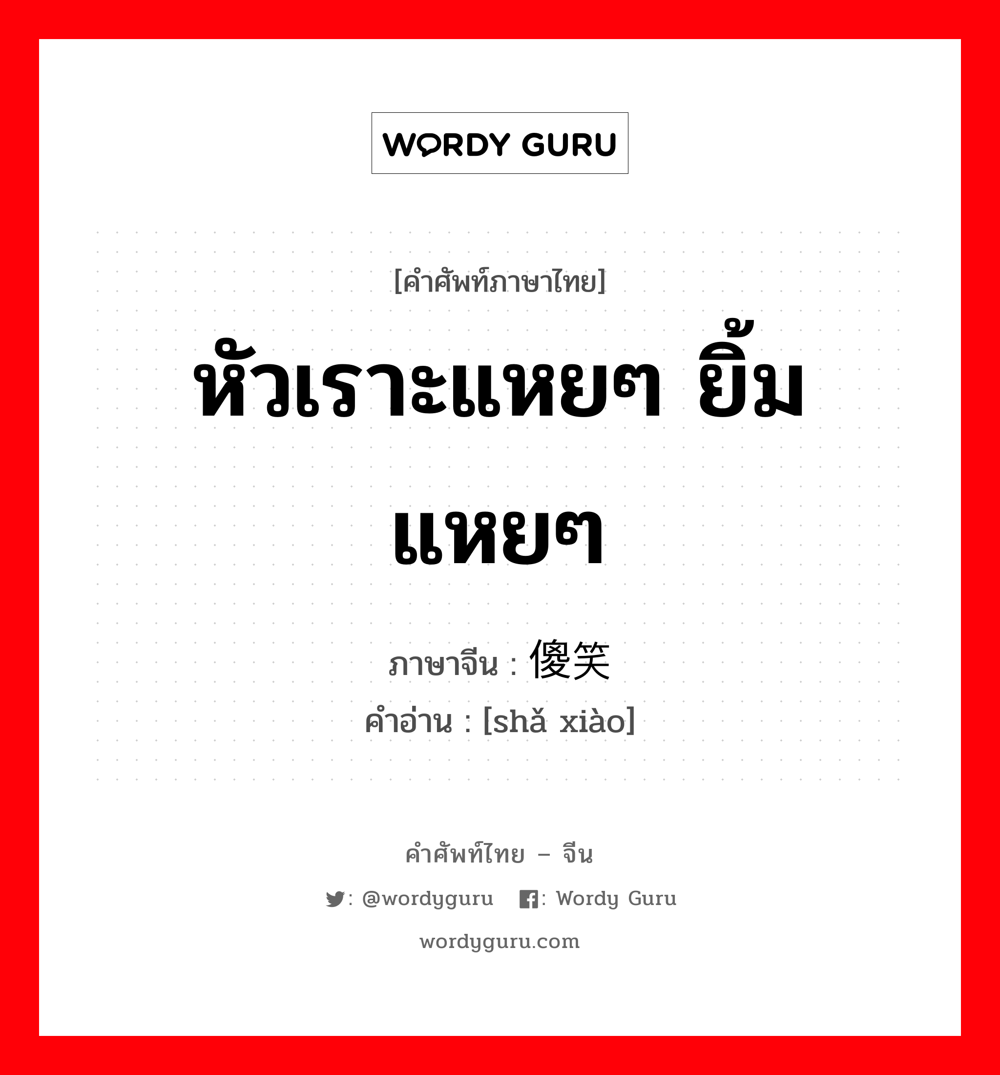 หัวเราะแหยๆ ยิ้มแหยๆ ภาษาจีนคืออะไร, คำศัพท์ภาษาไทย - จีน หัวเราะแหยๆ ยิ้มแหยๆ ภาษาจีน 傻笑 คำอ่าน [shǎ xiào]