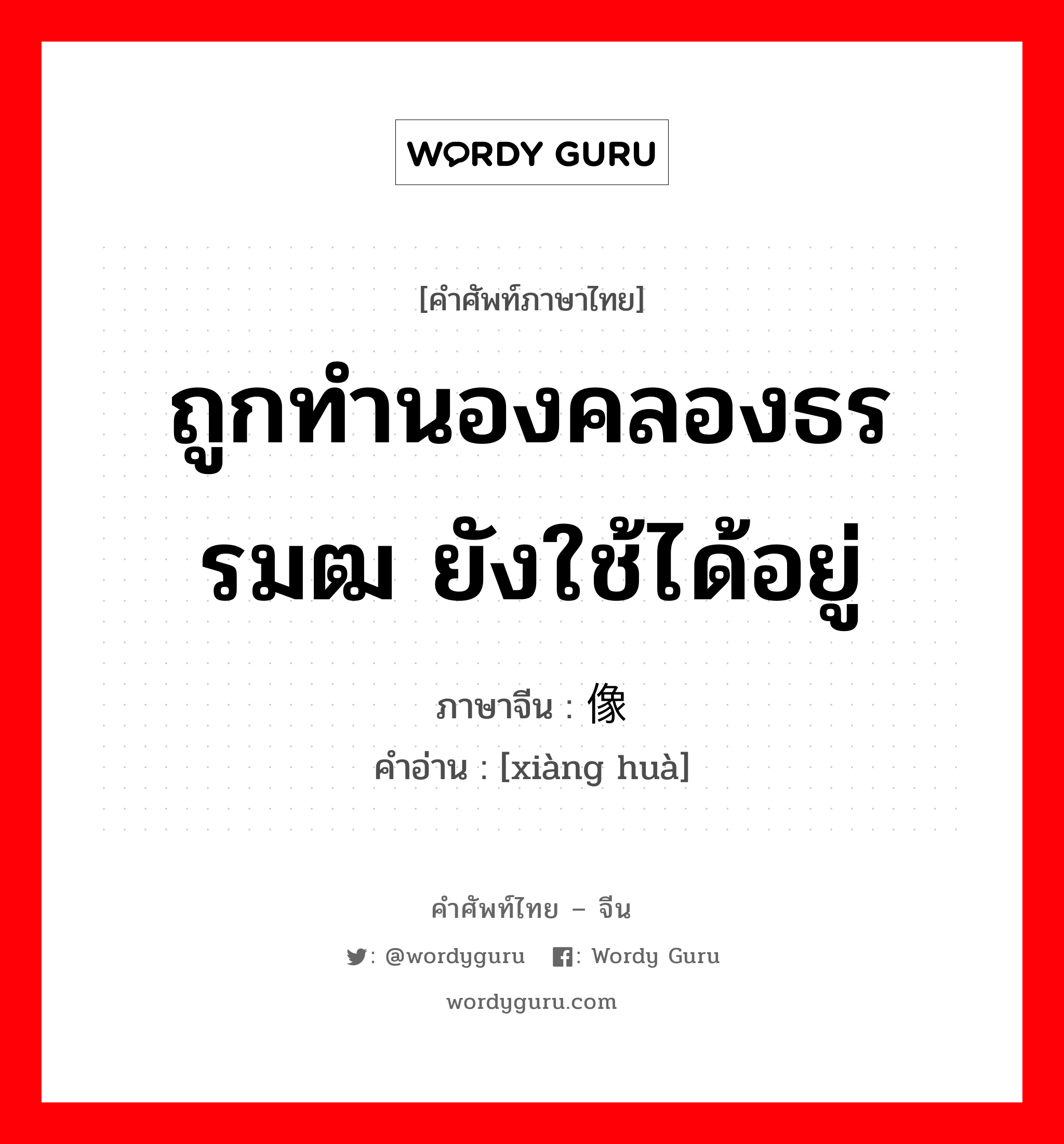 ถูกทำนองคลองธรรมฒ ยังใช้ได้อยู่ ภาษาจีนคืออะไร, คำศัพท์ภาษาไทย - จีน ถูกทำนองคลองธรรมฒ ยังใช้ได้อยู่ ภาษาจีน 像话 คำอ่าน [xiàng huà]