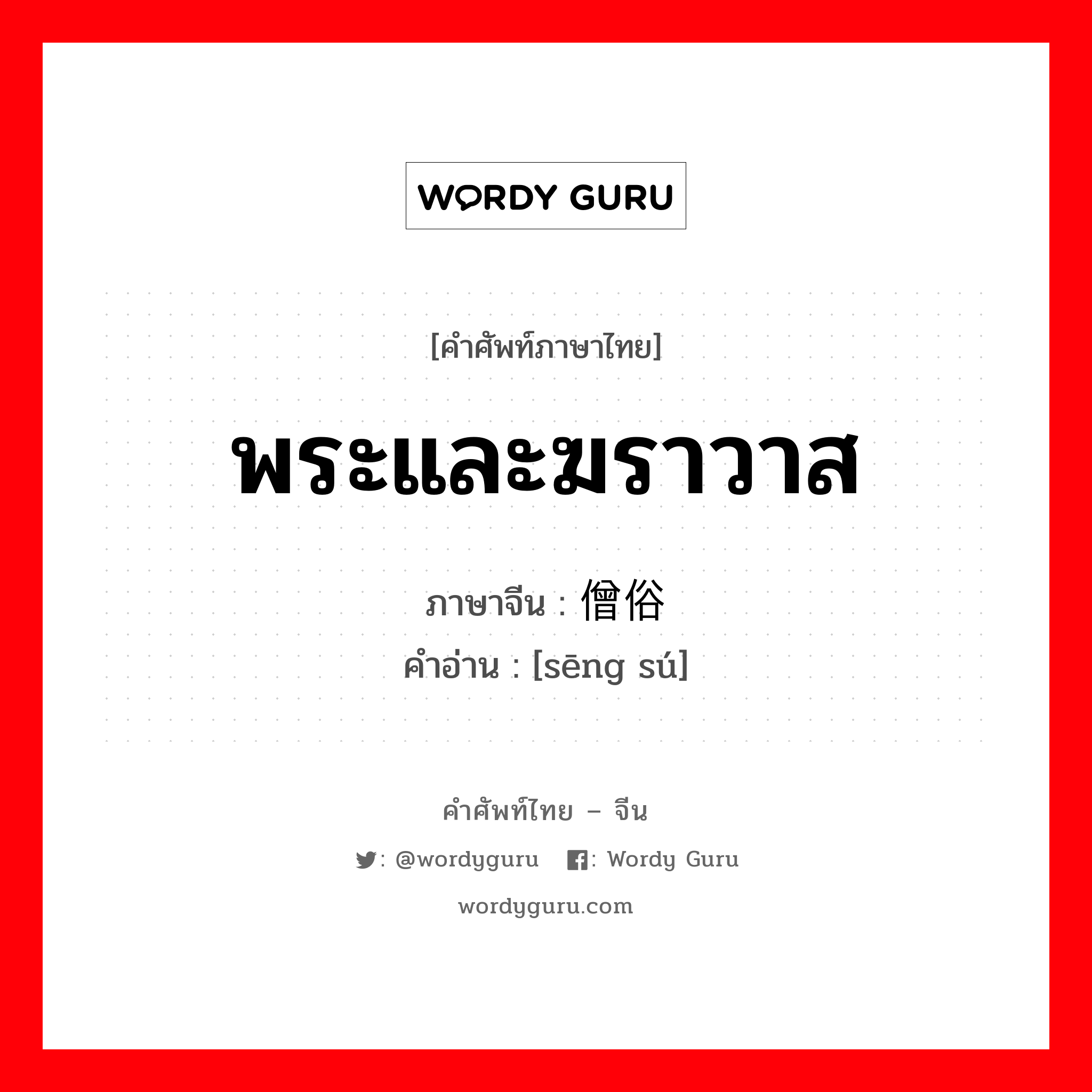 พระและฆราวาส ภาษาจีนคืออะไร, คำศัพท์ภาษาไทย - จีน พระและฆราวาส ภาษาจีน 僧俗 คำอ่าน [sēng sú]