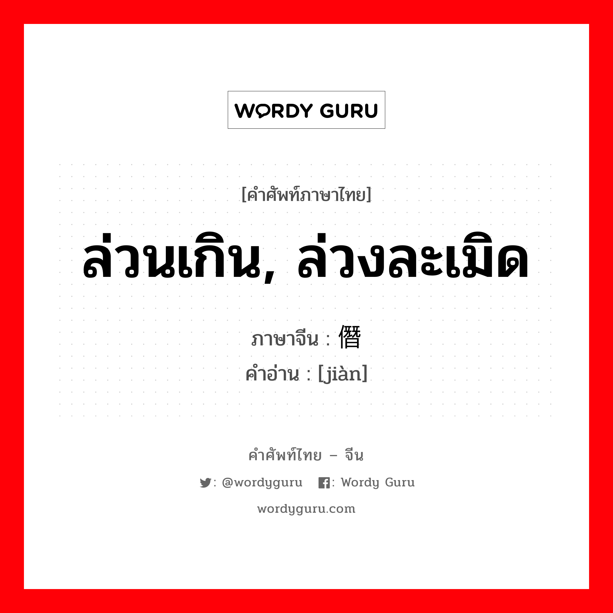 ล่วนเกิน, ล่วงละเมิด ภาษาจีนคืออะไร, คำศัพท์ภาษาไทย - จีน ล่วนเกิน, ล่วงละเมิด ภาษาจีน 僭 คำอ่าน [jiàn]