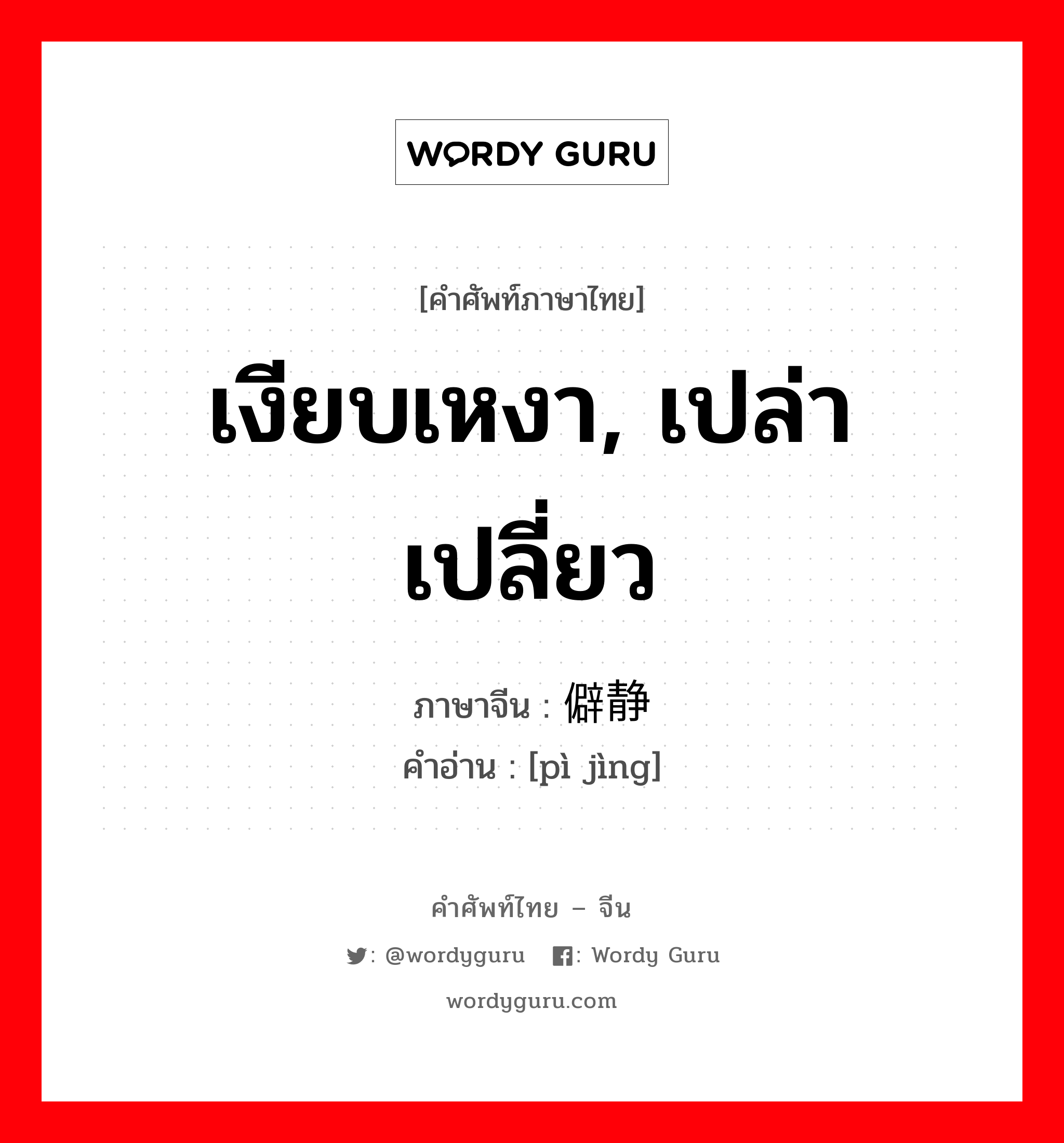 เงียบเหงา, เปล่าเปลี่ยว ภาษาจีนคืออะไร, คำศัพท์ภาษาไทย - จีน เงียบเหงา, เปล่าเปลี่ยว ภาษาจีน 僻静 คำอ่าน [pì jìng]