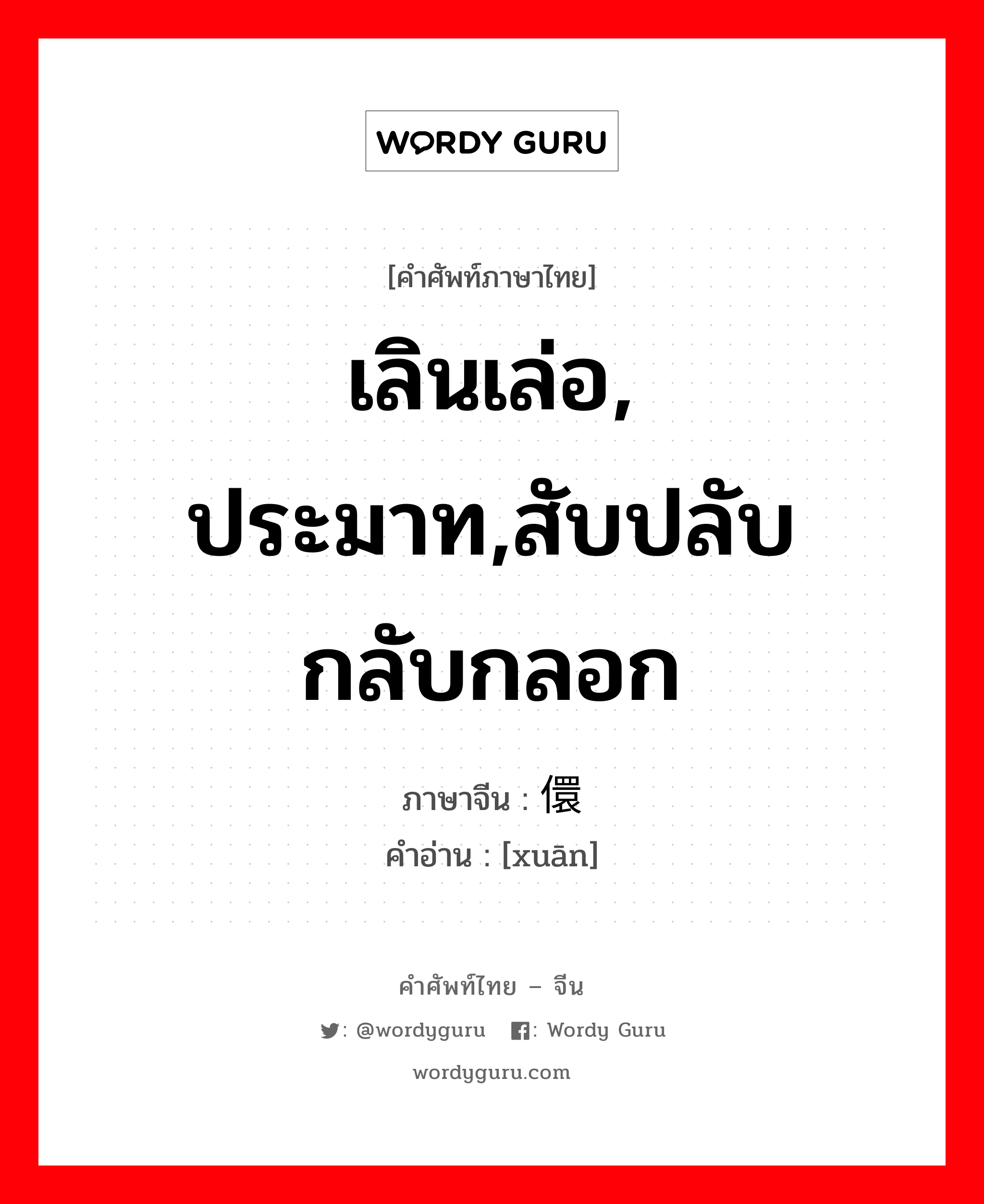 เลินเล่อ, ประมาท,สับปลับกลับกลอก ภาษาจีนคืออะไร, คำศัพท์ภาษาไทย - จีน เลินเล่อ, ประมาท,สับปลับกลับกลอก ภาษาจีน 儇 คำอ่าน [xuān]