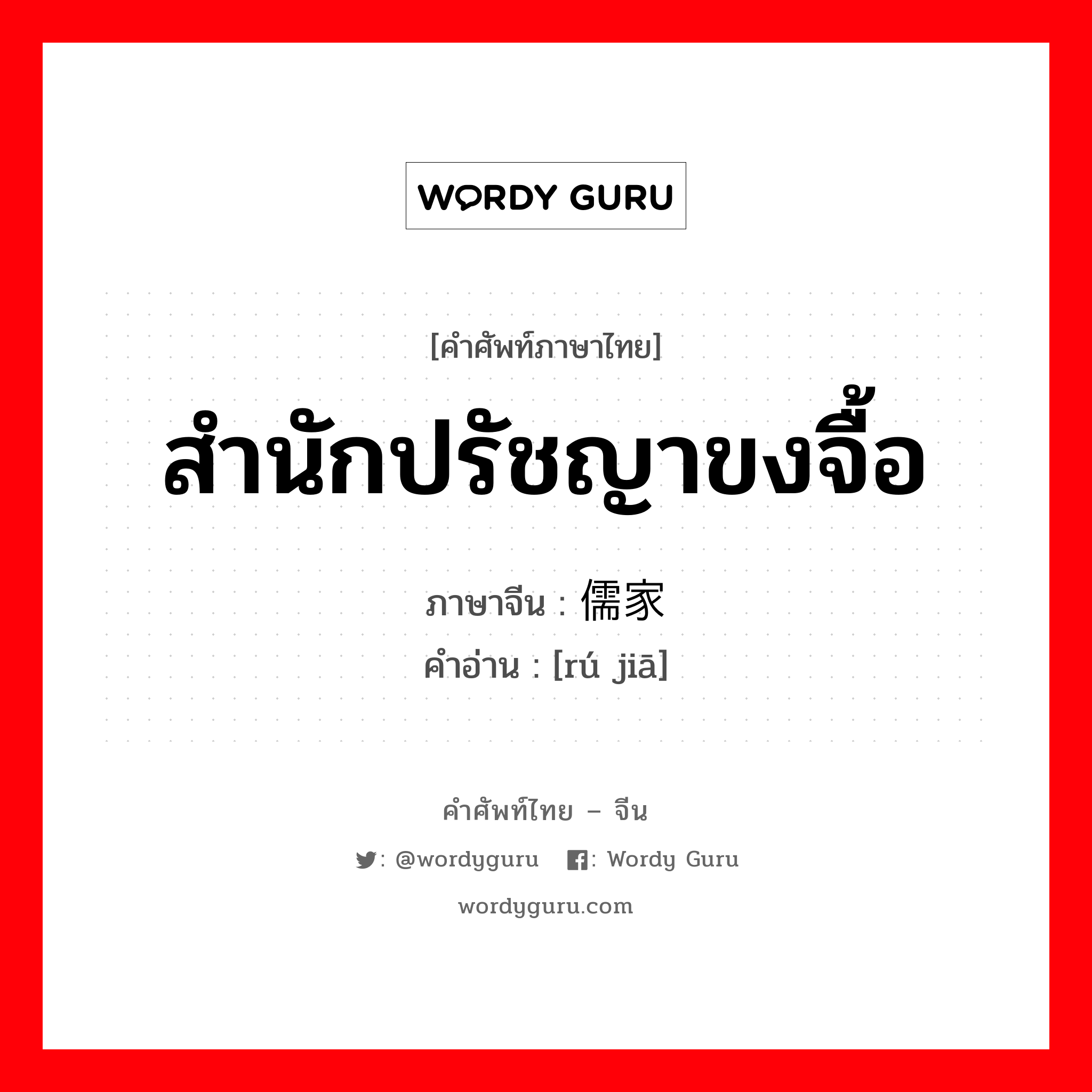 สำนักปรัชญาขงจื้อ ภาษาจีนคืออะไร, คำศัพท์ภาษาไทย - จีน สำนักปรัชญาขงจื้อ ภาษาจีน 儒家 คำอ่าน [rú jiā]