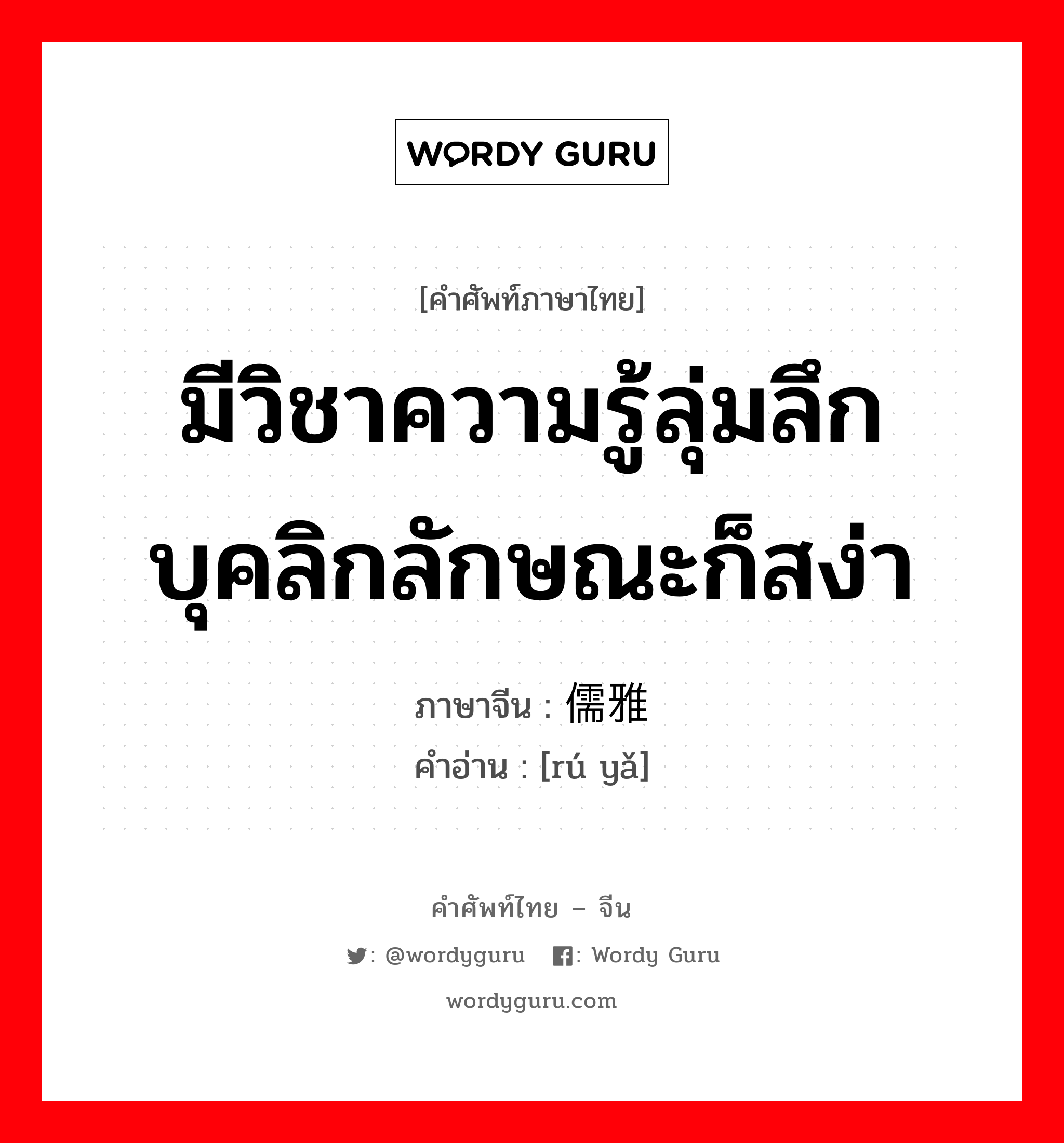 มีวิชาความรู้ลุ่มลึกบุคลิกลักษณะก็สง่า ภาษาจีนคืออะไร, คำศัพท์ภาษาไทย - จีน มีวิชาความรู้ลุ่มลึกบุคลิกลักษณะก็สง่า ภาษาจีน 儒雅 คำอ่าน [rú yǎ]