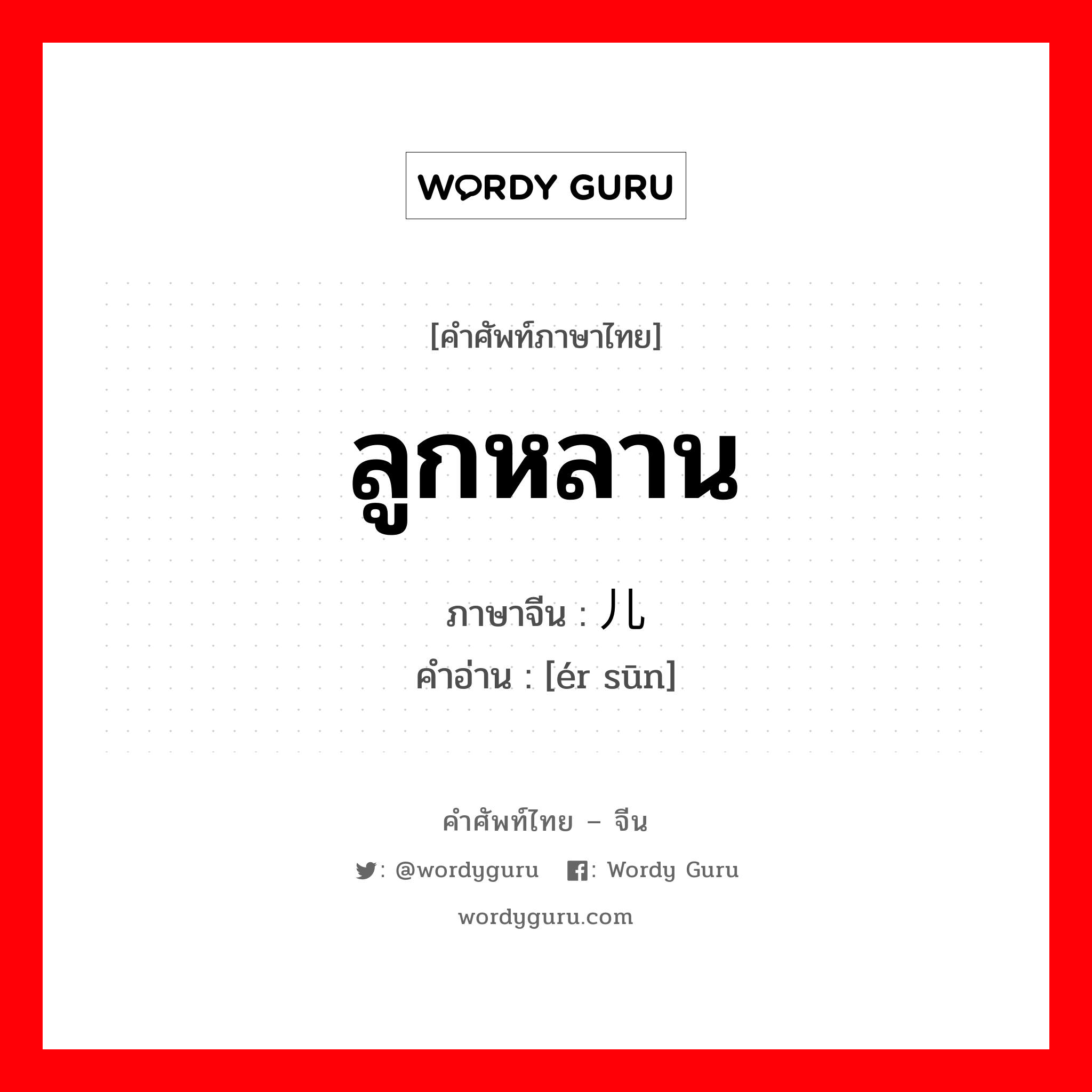 ลูกหลาน ภาษาจีนคืออะไร, คำศัพท์ภาษาไทย - จีน ลูกหลาน ภาษาจีน 儿孙 คำอ่าน [ér sūn]