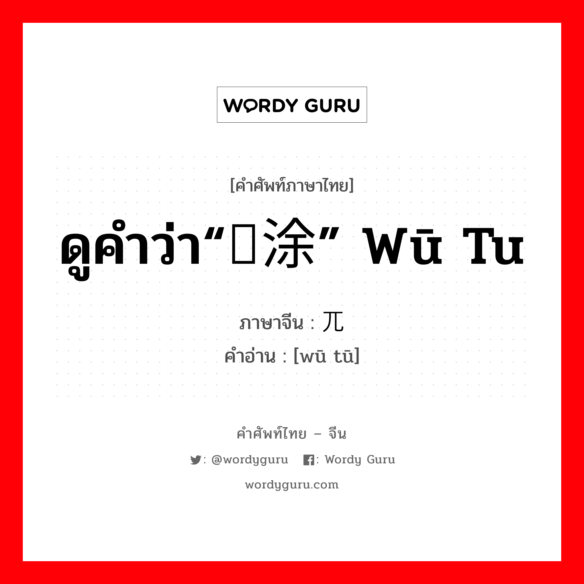 ดูคำว่า“乌涂” wū tu ภาษาจีนคืออะไร, คำศัพท์ภาษาไทย - จีน ดูคำว่า“乌涂” wū tu ภาษาจีน 兀秃 คำอ่าน [wū tū]