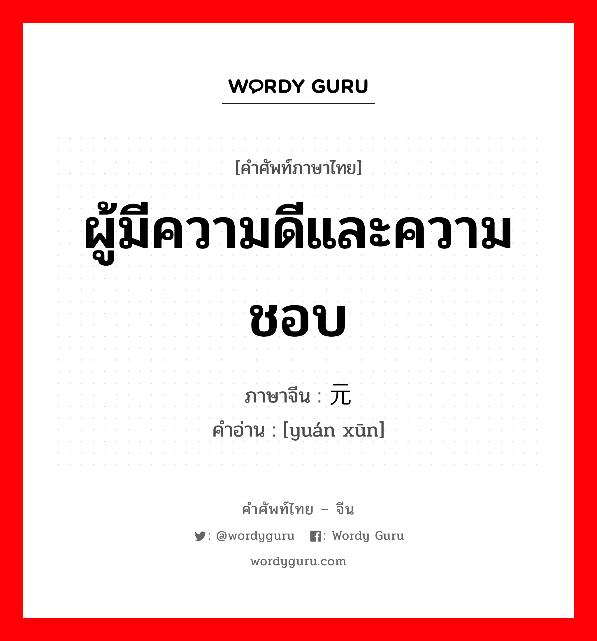 ผู้มีความดีและความชอบ ภาษาจีนคืออะไร, คำศัพท์ภาษาไทย - จีน ผู้มีความดีและความชอบ ภาษาจีน 元勋 คำอ่าน [yuán xūn]