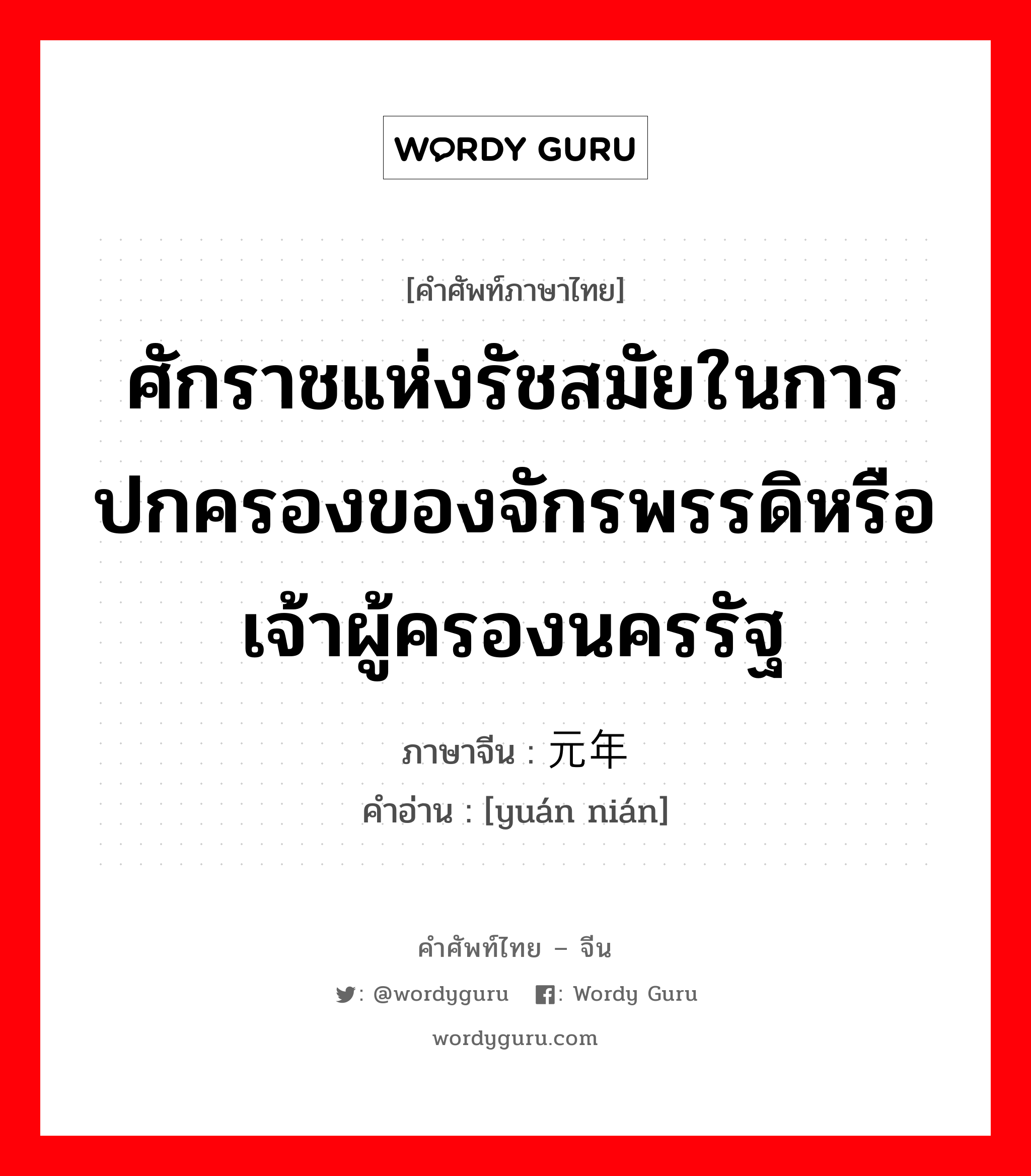 ศักราชแห่งรัชสมัยในการปกครองของจักรพรรดิหรือเจ้าผู้ครองนครรัฐ ภาษาจีนคืออะไร, คำศัพท์ภาษาไทย - จีน ศักราชแห่งรัชสมัยในการปกครองของจักรพรรดิหรือเจ้าผู้ครองนครรัฐ ภาษาจีน 元年 คำอ่าน [yuán nián]