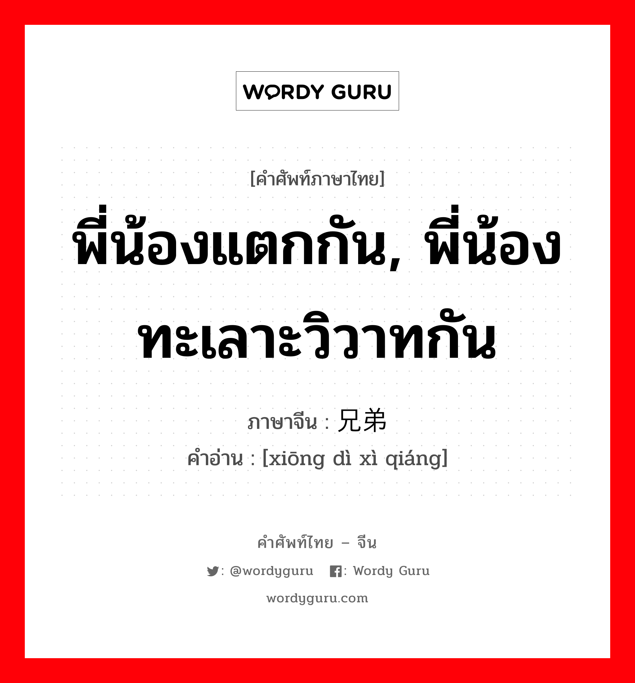 พี่น้องแตกกัน, พี่น้องทะเลาะวิวาทกัน ภาษาจีนคืออะไร, คำศัพท์ภาษาไทย - จีน พี่น้องแตกกัน, พี่น้องทะเลาะวิวาทกัน ภาษาจีน 兄弟阋墙 คำอ่าน [xiōng dì xì qiáng]