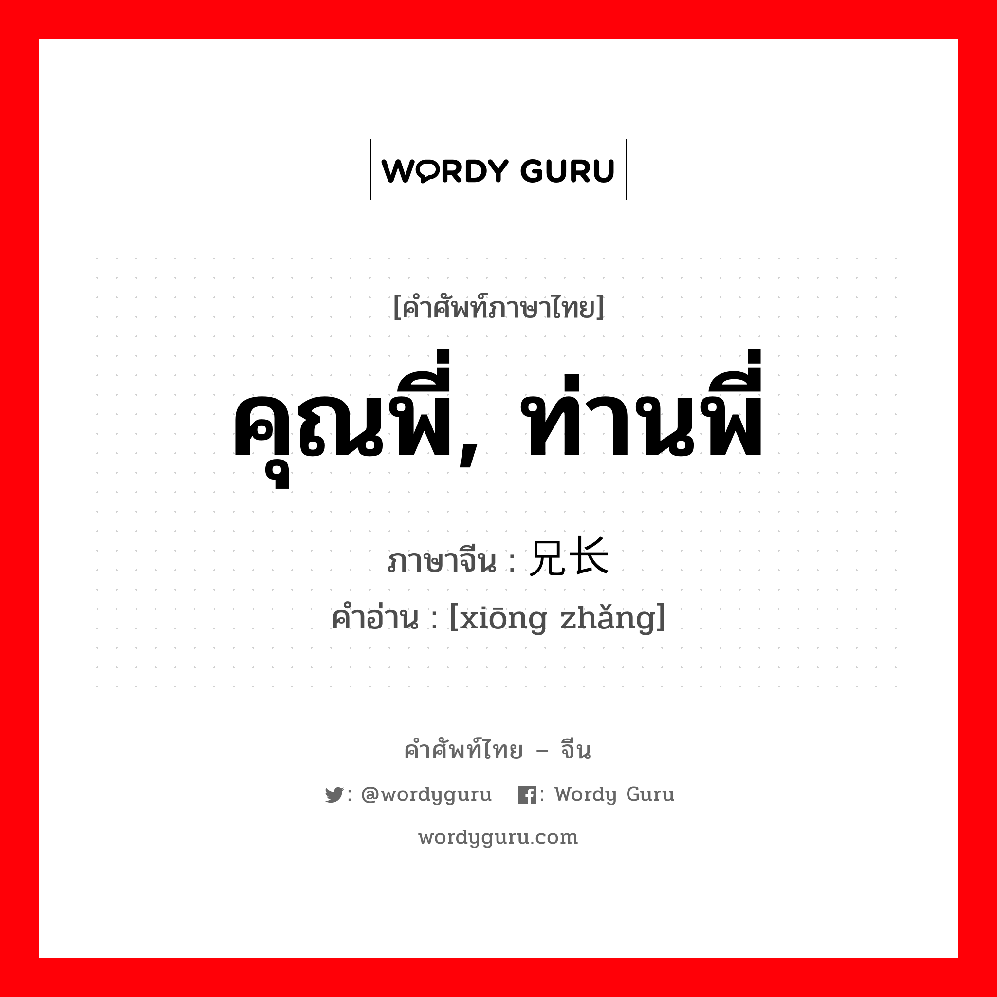 คุณพี่, ท่านพี่ ภาษาจีนคืออะไร, คำศัพท์ภาษาไทย - จีน คุณพี่, ท่านพี่ ภาษาจีน 兄长 คำอ่าน [xiōng zhǎng]