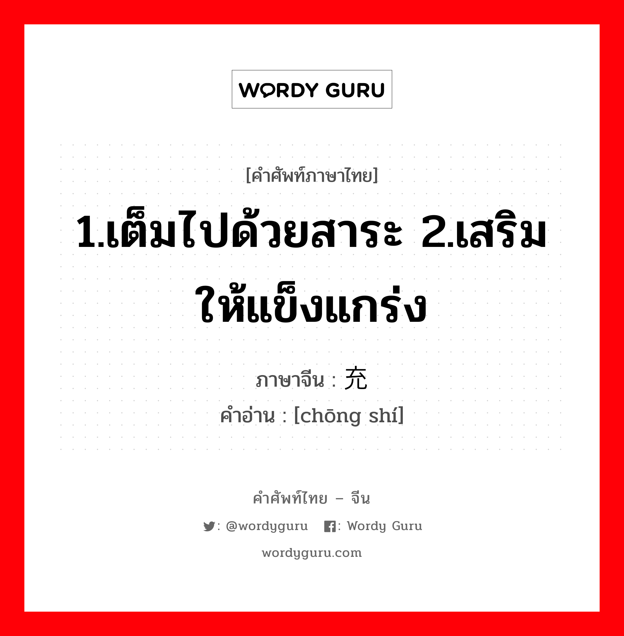 1.เต็มไปด้วยสาระ 2.เสริมให้แข็งแกร่ง ภาษาจีนคืออะไร, คำศัพท์ภาษาไทย - จีน 1.เต็มไปด้วยสาระ 2.เสริมให้แข็งแกร่ง ภาษาจีน 充实 คำอ่าน [chōng shí]