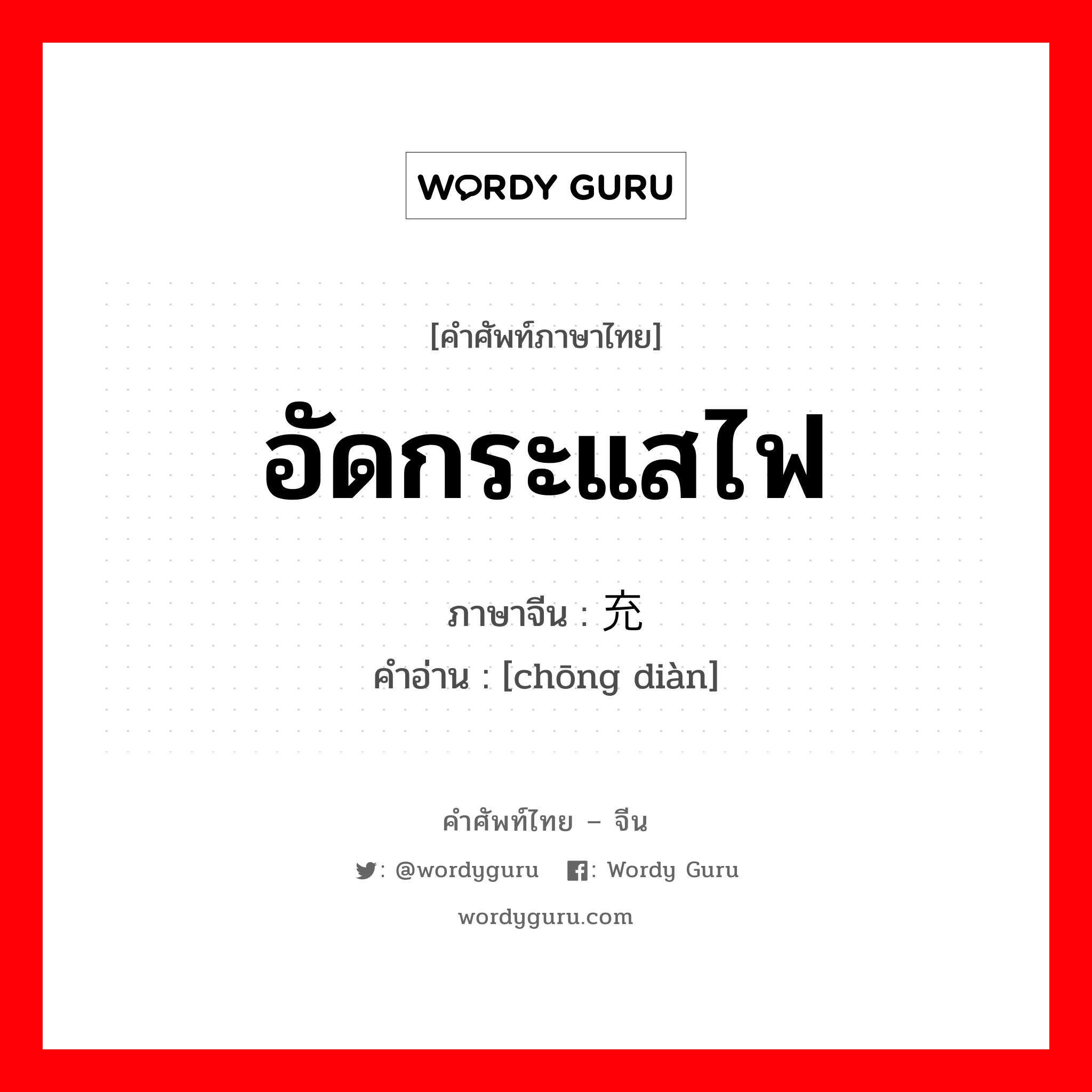 อัดกระแสไฟ ภาษาจีนคืออะไร, คำศัพท์ภาษาไทย - จีน อัดกระแสไฟ ภาษาจีน 充电 คำอ่าน [chōng diàn]