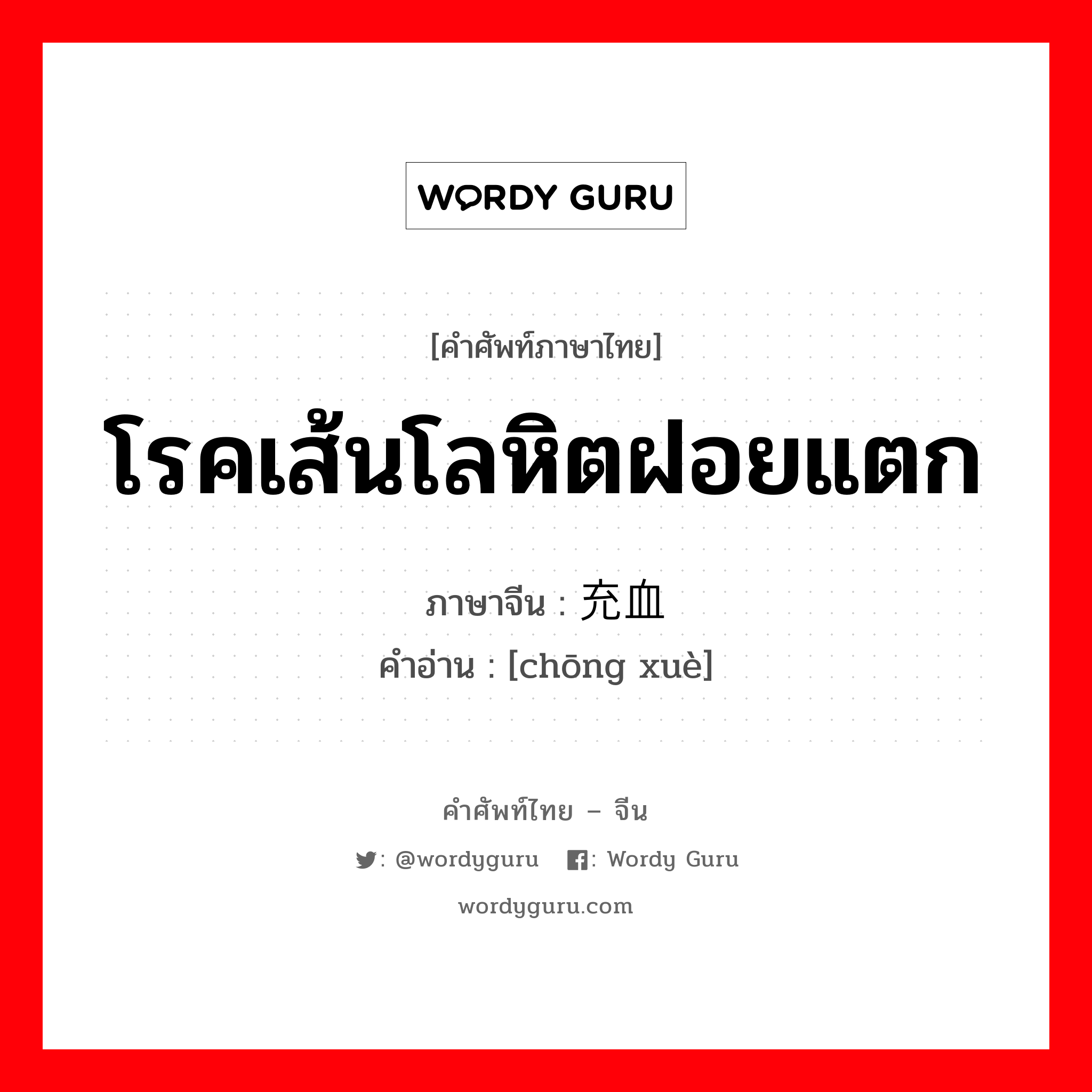 โรคเส้นโลหิตฝอยแตก ภาษาจีนคืออะไร, คำศัพท์ภาษาไทย - จีน โรคเส้นโลหิตฝอยแตก ภาษาจีน 充血 คำอ่าน [chōng xuè]