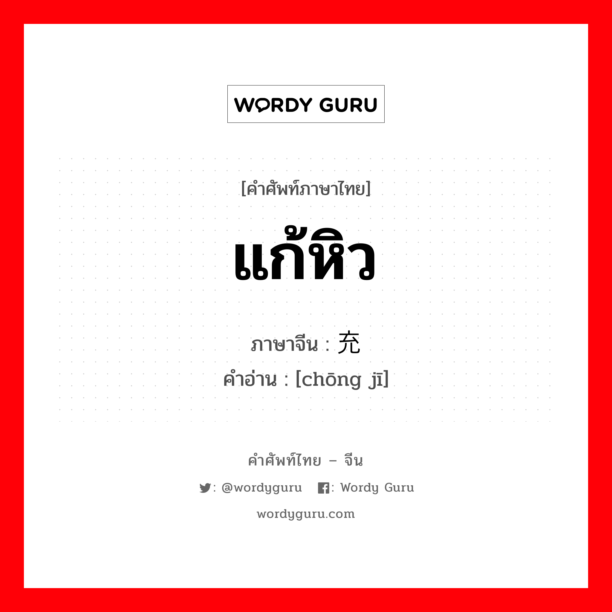 แก้หิว ภาษาจีนคืออะไร, คำศัพท์ภาษาไทย - จีน แก้หิว ภาษาจีน 充饥 คำอ่าน [chōng jī]