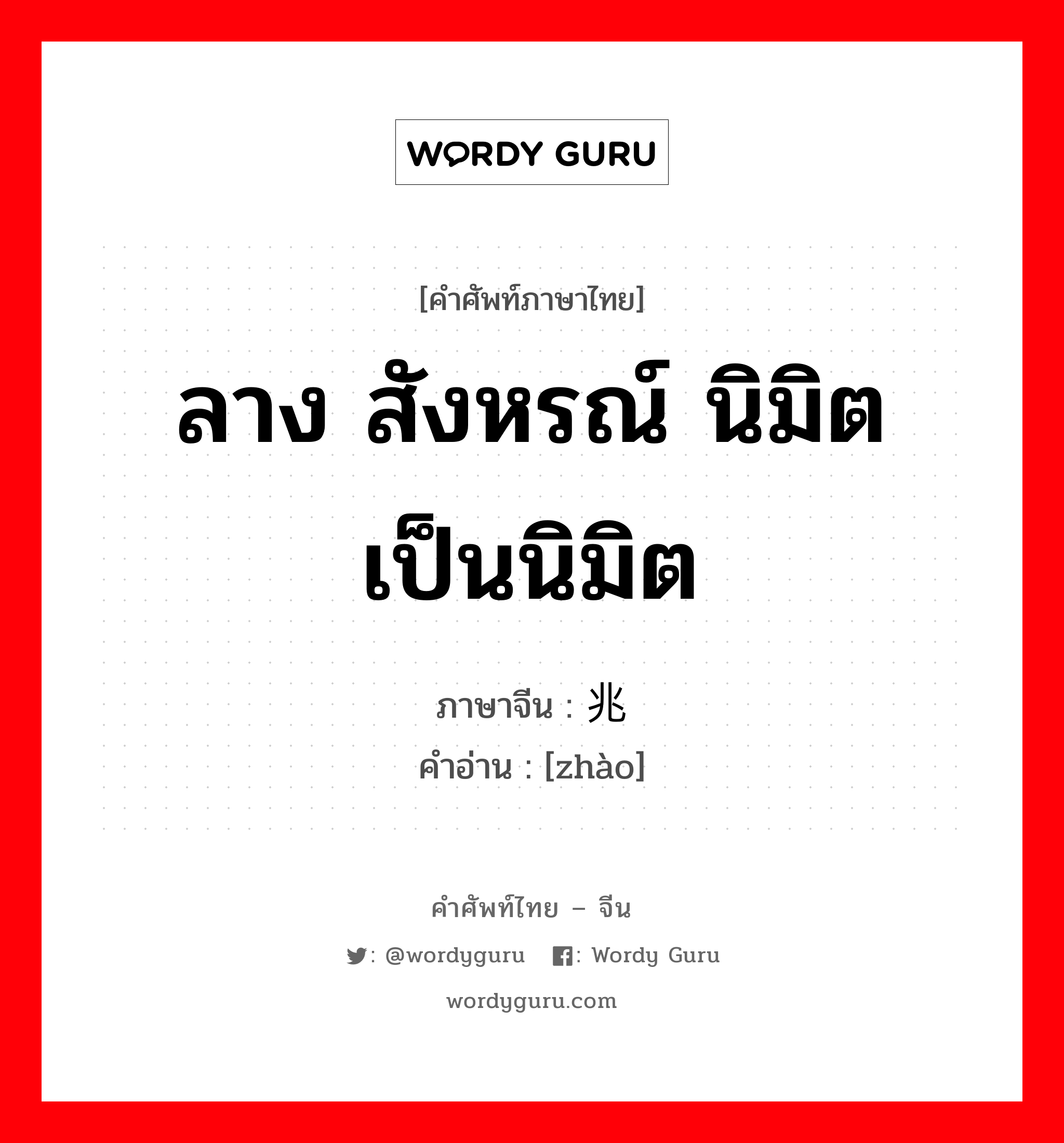 ลาง สังหรณ์ นิมิต เป็นนิมิต ภาษาจีนคืออะไร, คำศัพท์ภาษาไทย - จีน ลาง สังหรณ์ นิมิต เป็นนิมิต ภาษาจีน 兆 คำอ่าน [zhào]