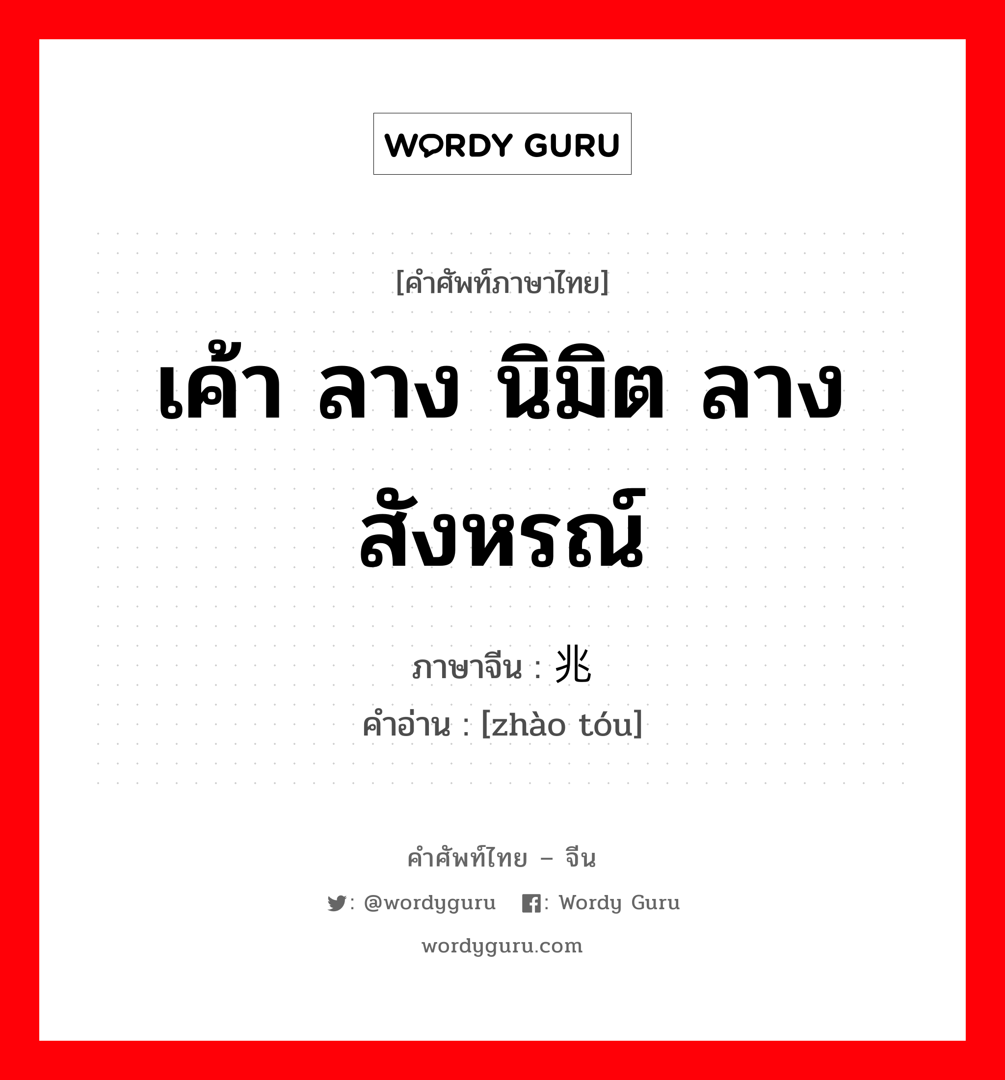 เค้า ลาง นิมิต ลางสังหรณ์ ภาษาจีนคืออะไร, คำศัพท์ภาษาไทย - จีน เค้า ลาง นิมิต ลางสังหรณ์ ภาษาจีน 兆头 คำอ่าน [zhào tóu]