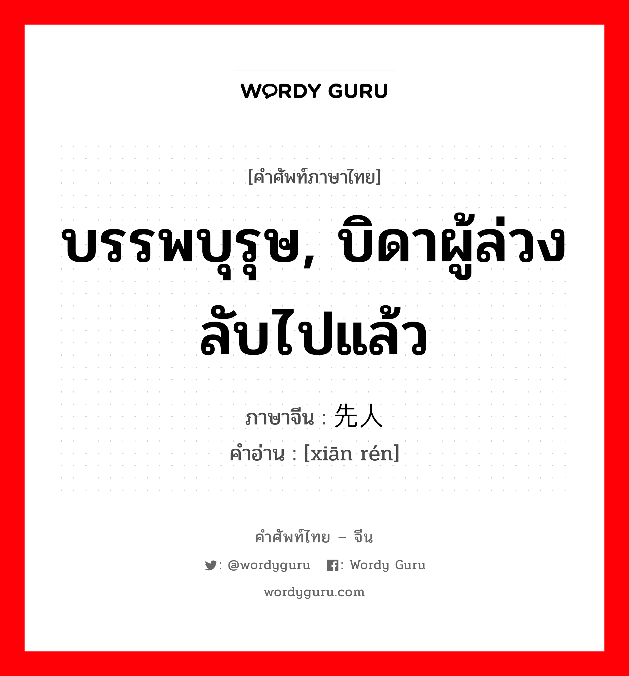 บรรพบุรุษ, บิดาผู้ล่วงลับไปแล้ว ภาษาจีนคืออะไร, คำศัพท์ภาษาไทย - จีน บรรพบุรุษ, บิดาผู้ล่วงลับไปแล้ว ภาษาจีน 先人 คำอ่าน [xiān rén]