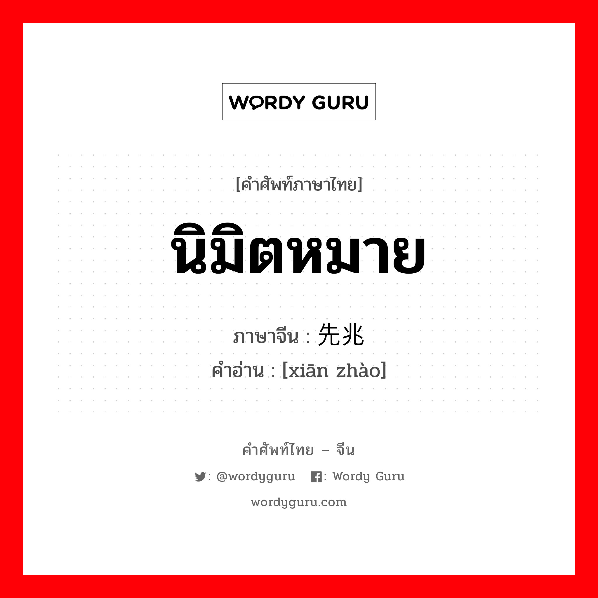 นิมิตหมาย ภาษาจีนคืออะไร, คำศัพท์ภาษาไทย - จีน นิมิตหมาย ภาษาจีน 先兆 คำอ่าน [xiān zhào]