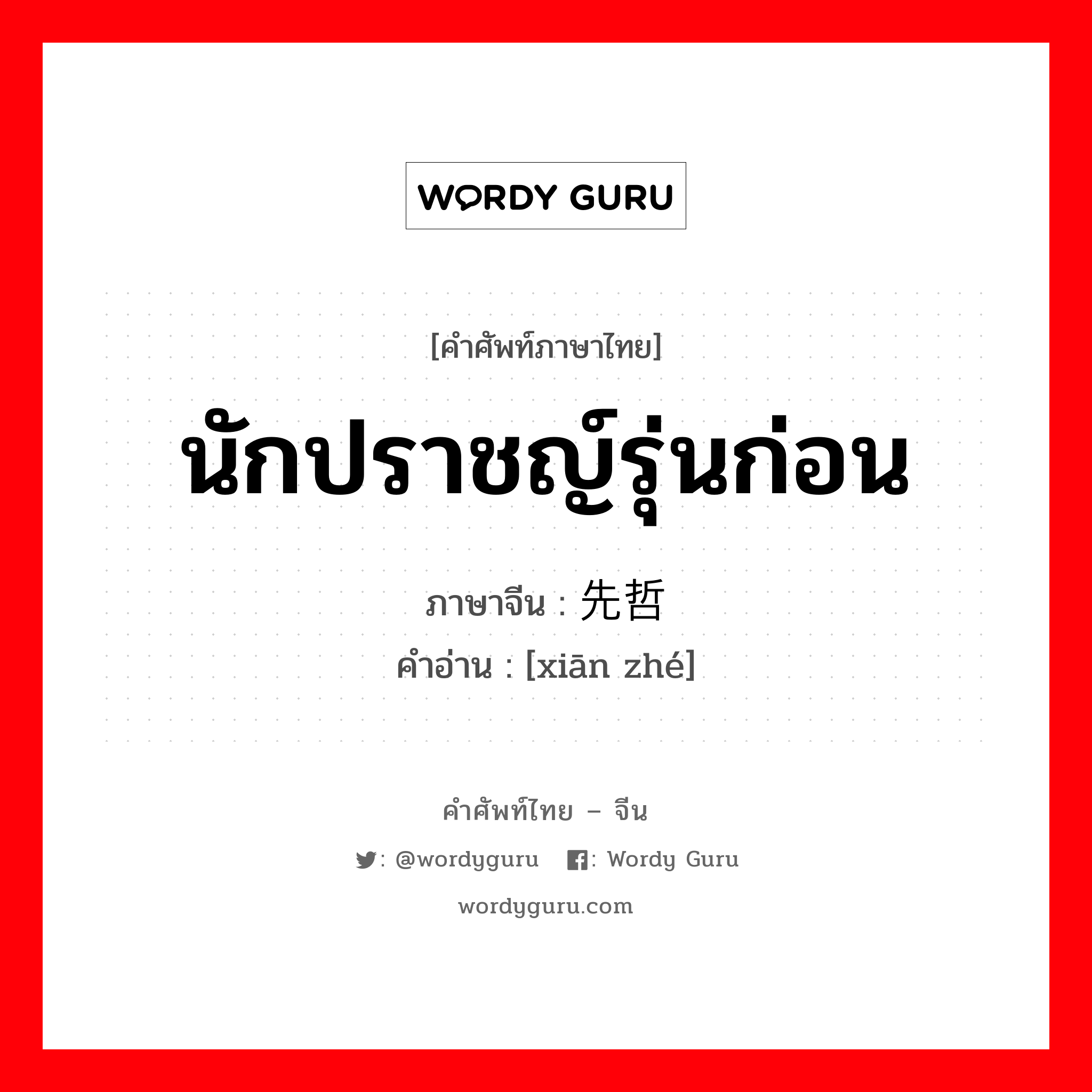 นักปราชญ์รุ่นก่อน ภาษาจีนคืออะไร, คำศัพท์ภาษาไทย - จีน นักปราชญ์รุ่นก่อน ภาษาจีน 先哲 คำอ่าน [xiān zhé]