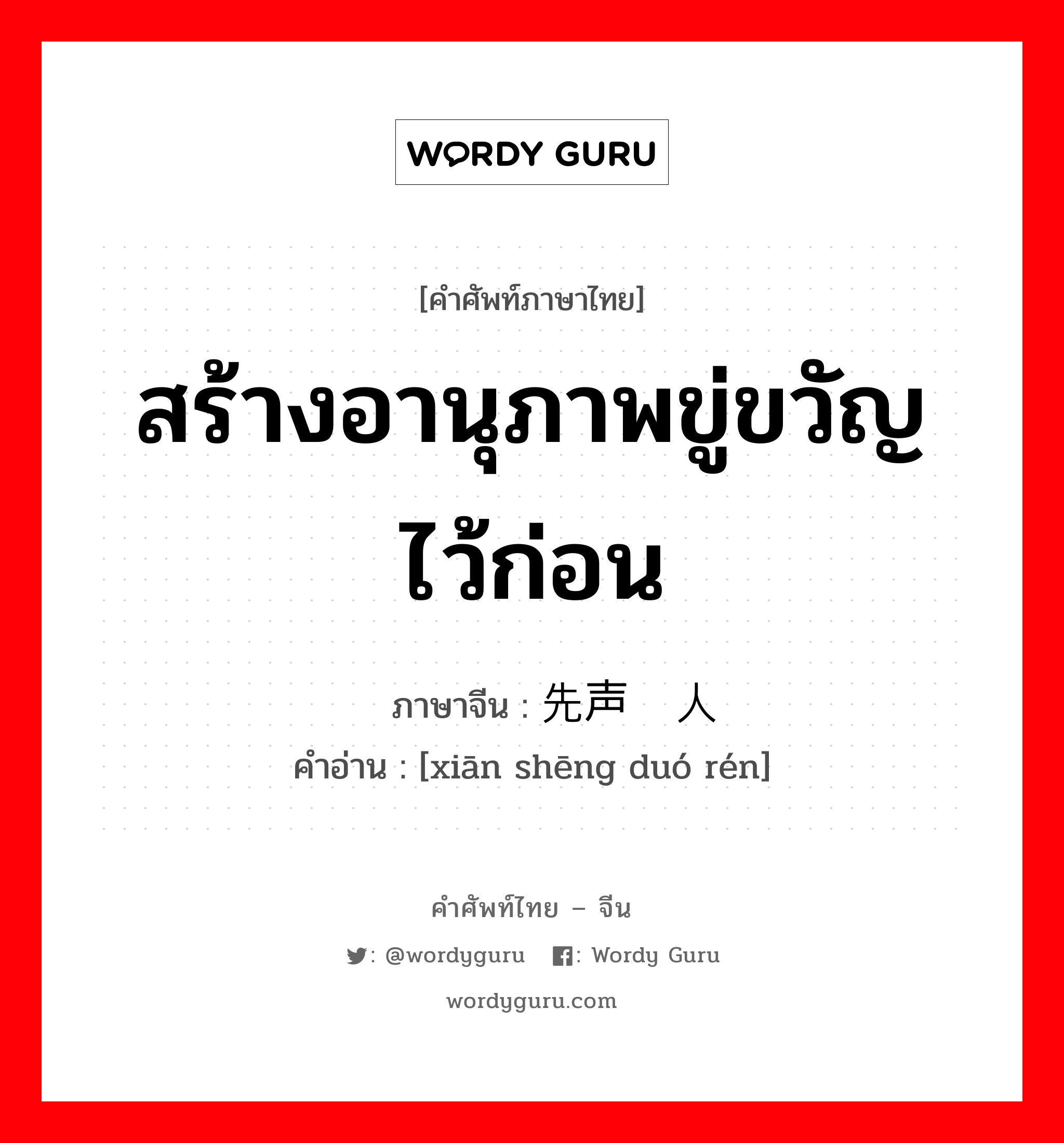 สร้างอานุภาพขู่ขวัญไว้ก่อน ภาษาจีนคืออะไร, คำศัพท์ภาษาไทย - จีน สร้างอานุภาพขู่ขวัญไว้ก่อน ภาษาจีน 先声夺人 คำอ่าน [xiān shēng duó rén]