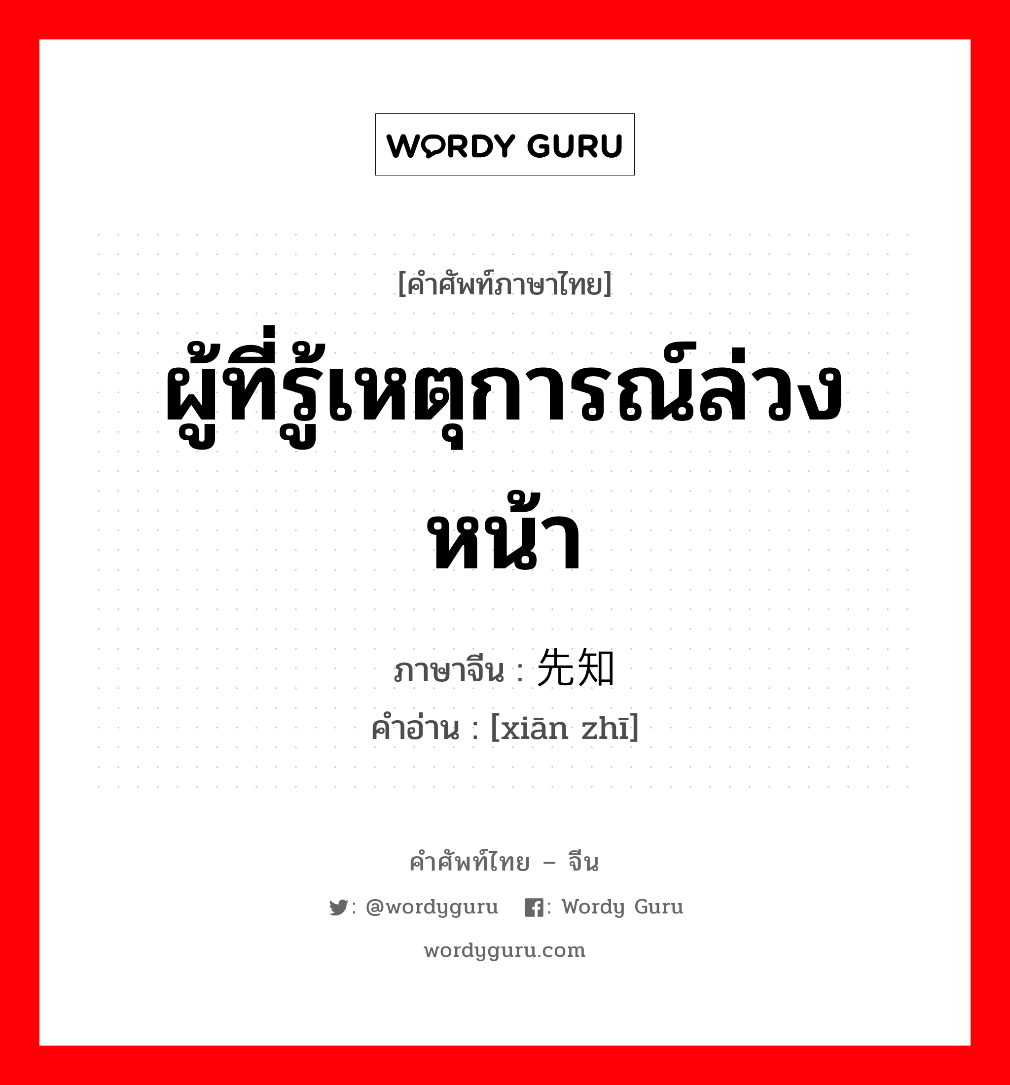 ผู้ที่รู้เหตุการณ์ล่วงหน้า ภาษาจีนคืออะไร, คำศัพท์ภาษาไทย - จีน ผู้ที่รู้เหตุการณ์ล่วงหน้า ภาษาจีน 先知 คำอ่าน [xiān zhī]