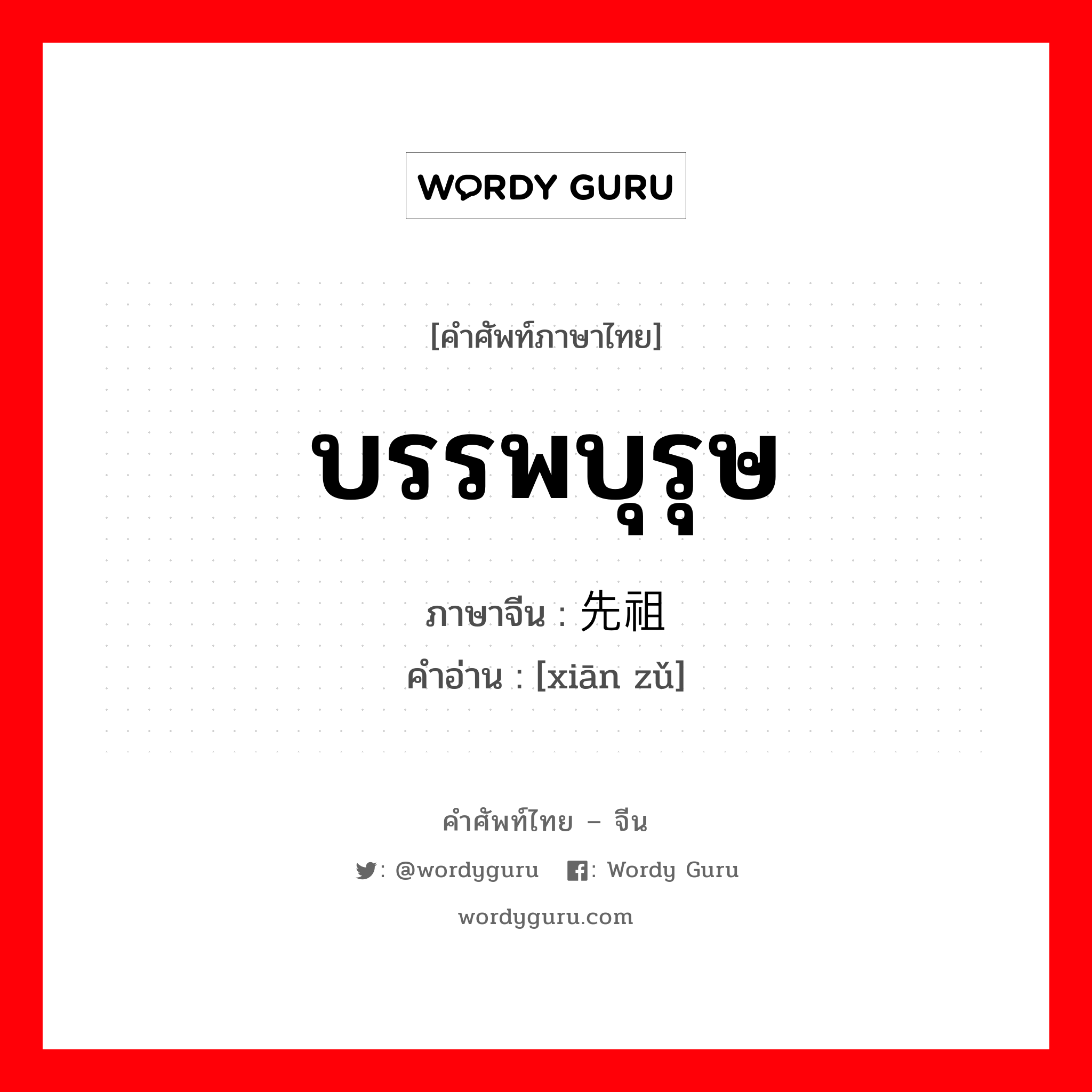 บรรพบุรุษ สิ่งมีชีวิตในสมัยดึกดำบรรพ์ที่เป็นต้นกำเนิดของสิ่งมีชีวิตที่พัฒนาจนมาถึงสมัยปัจจุบัน ภาษาจีนคืออะไร, คำศัพท์ภาษาไทย - จีน บรรพบุรุษ ภาษาจีน 先祖 คำอ่าน [xiān zǔ]