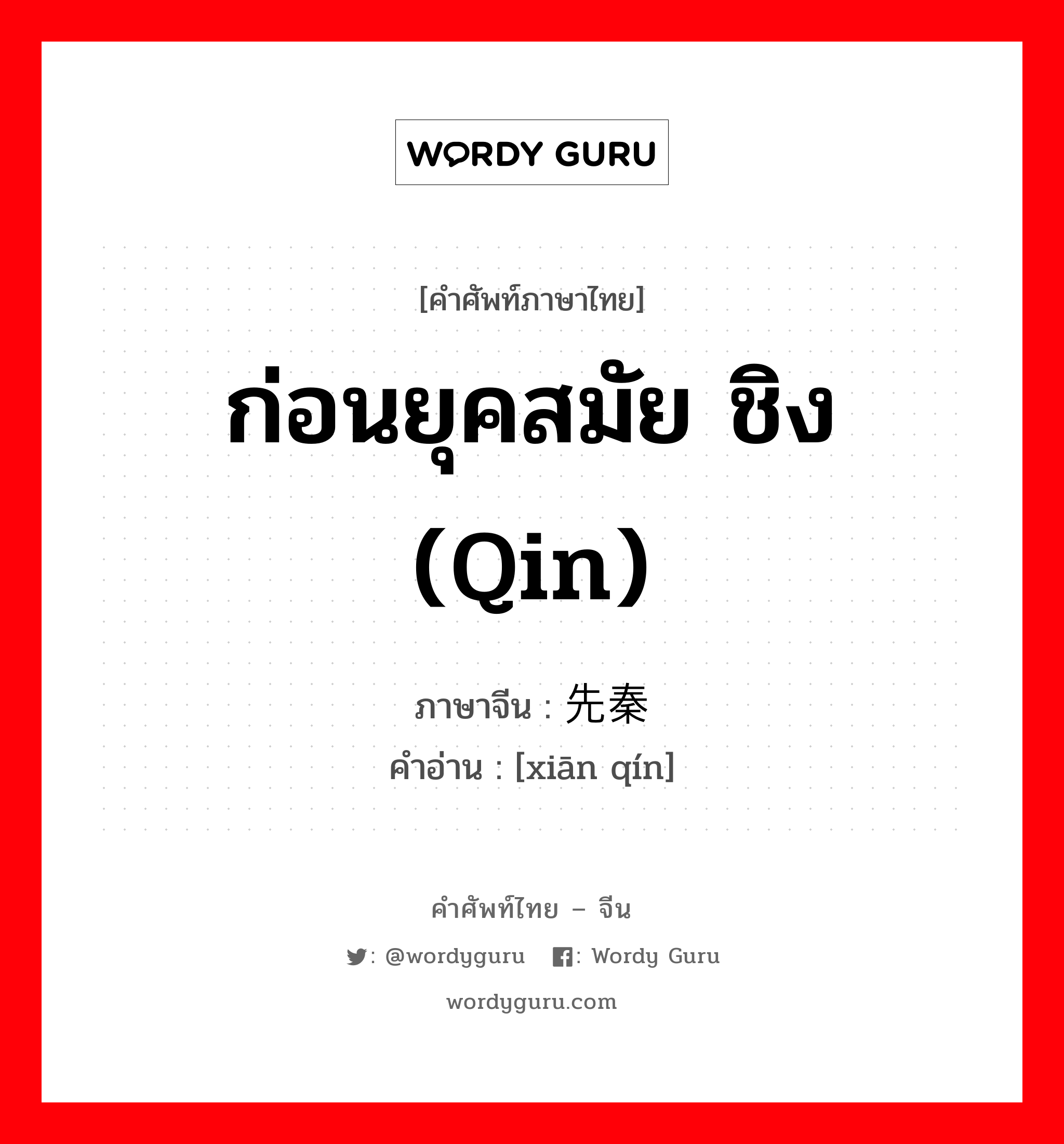 ก่อนยุคสมัย ชิง (qin) ภาษาจีนคืออะไร, คำศัพท์ภาษาไทย - จีน ก่อนยุคสมัย ชิง (qin) ภาษาจีน 先秦 คำอ่าน [xiān qín]