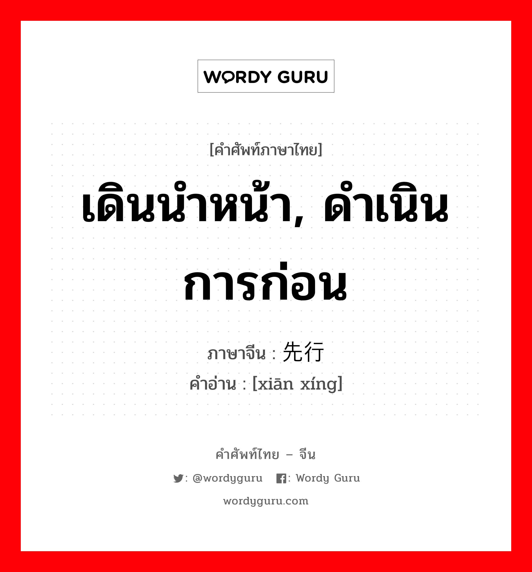 เดินนำหน้า, ดำเนินการก่อน ภาษาจีนคืออะไร, คำศัพท์ภาษาไทย - จีน เดินนำหน้า, ดำเนินการก่อน ภาษาจีน 先行 คำอ่าน [xiān xíng]