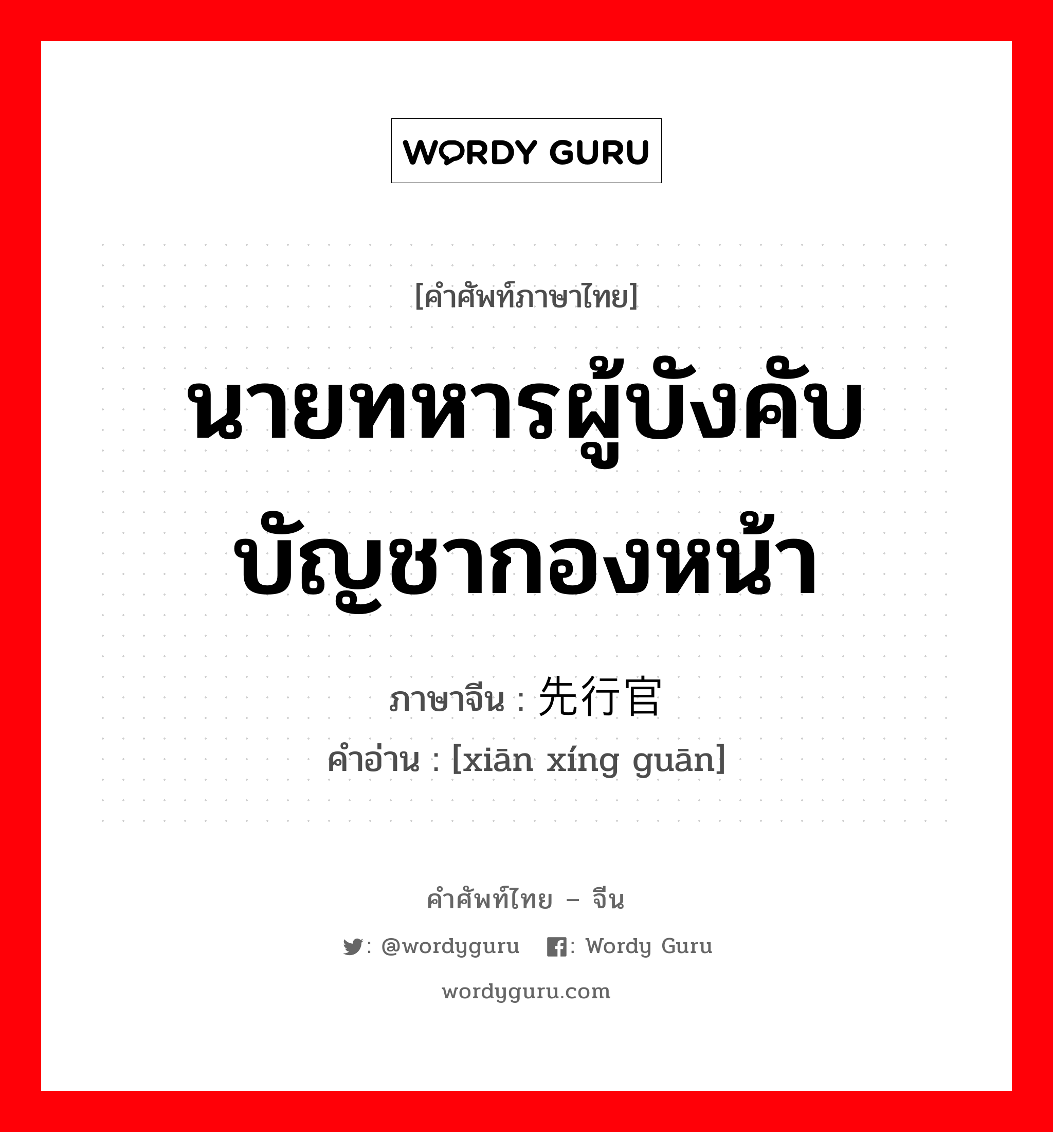 นายทหารผู้บังคับบัญชากองหน้า ภาษาจีนคืออะไร, คำศัพท์ภาษาไทย - จีน นายทหารผู้บังคับบัญชากองหน้า ภาษาจีน 先行官 คำอ่าน [xiān xíng guān]