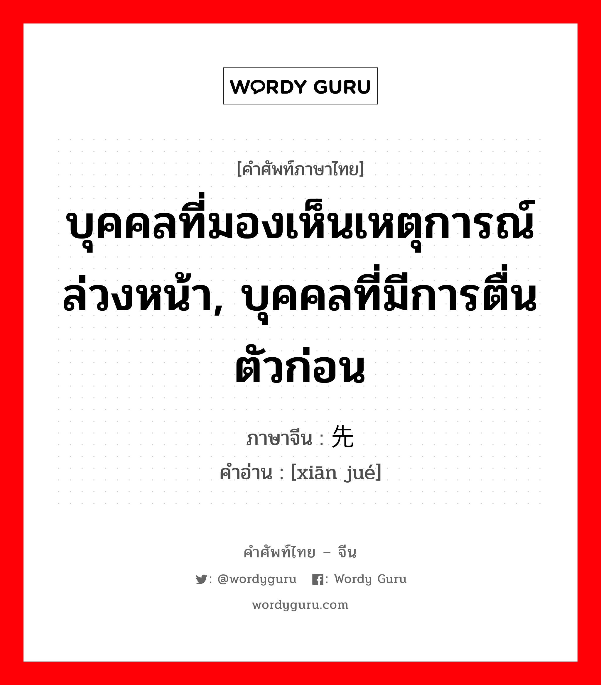 บุคคลที่มองเห็นเหตุการณ์ล่วงหน้า, บุคคลที่มีการตื่นตัวก่อน ภาษาจีนคืออะไร, คำศัพท์ภาษาไทย - จีน บุคคลที่มองเห็นเหตุการณ์ล่วงหน้า, บุคคลที่มีการตื่นตัวก่อน ภาษาจีน 先觉 คำอ่าน [xiān jué]