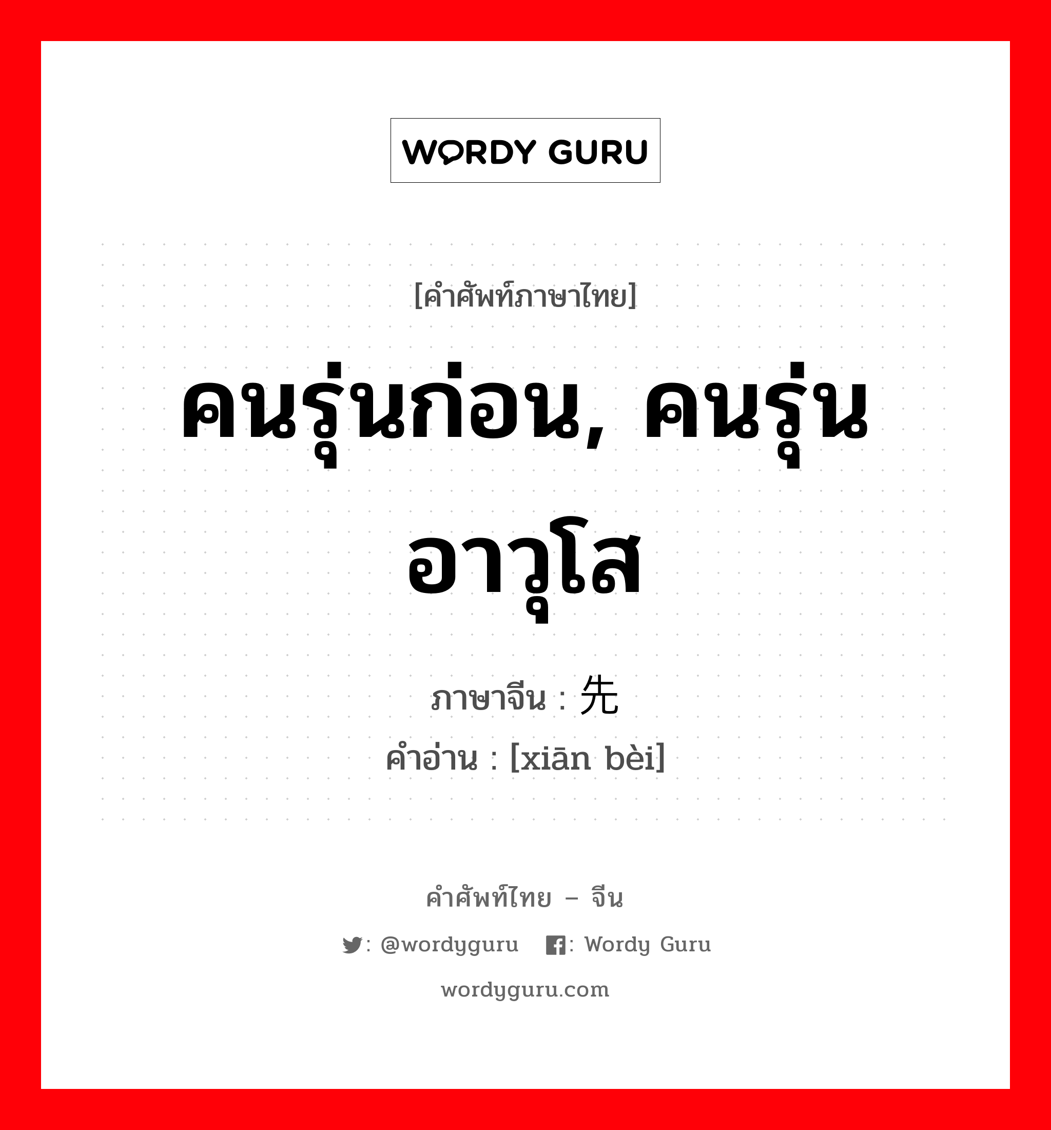 คนรุ่นก่อน, คนรุ่นอาวุโส ภาษาจีนคืออะไร, คำศัพท์ภาษาไทย - จีน คนรุ่นก่อน, คนรุ่นอาวุโส ภาษาจีน 先辈 คำอ่าน [xiān bèi]