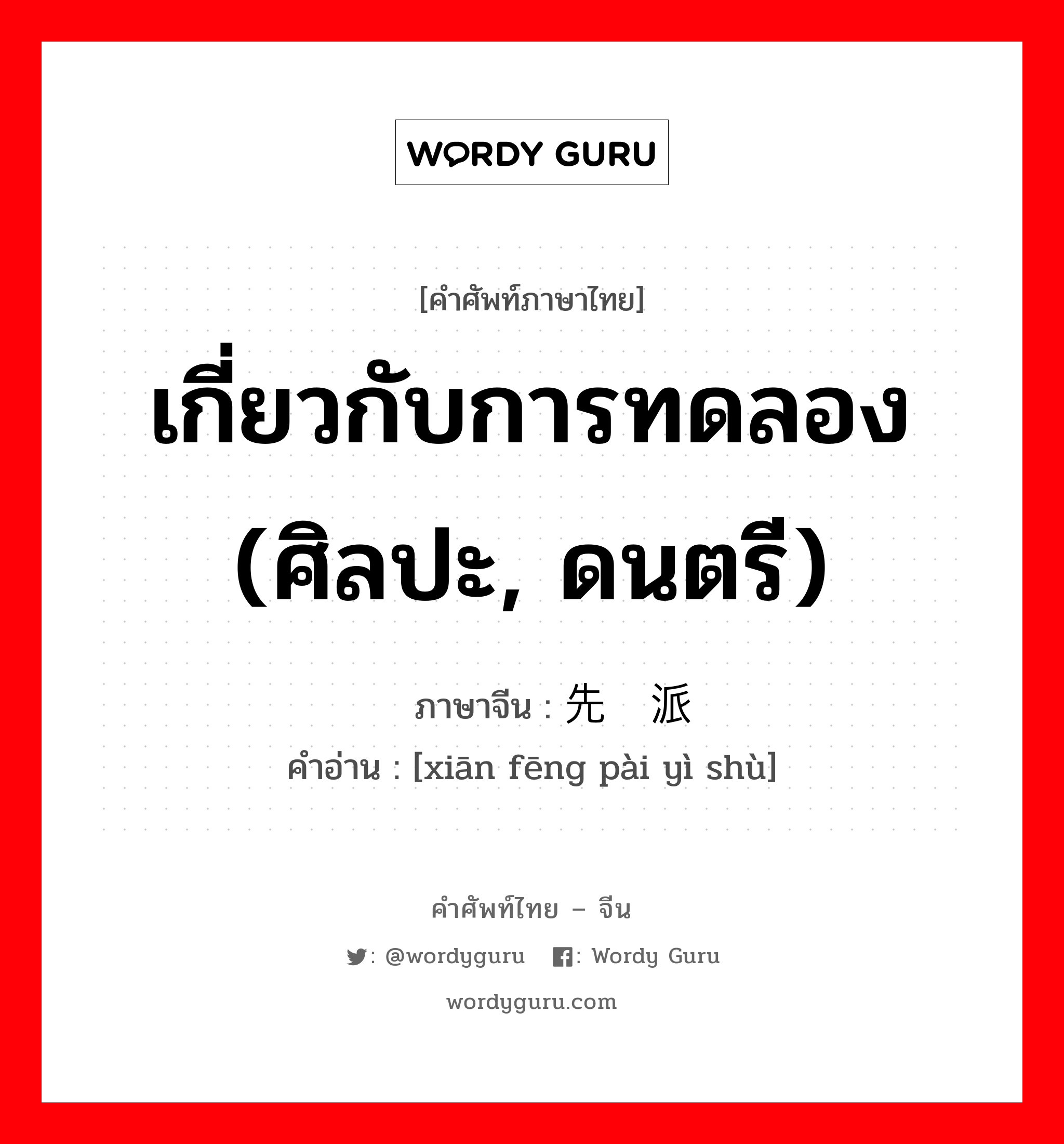 เกี่ยวกับการทดลอง (ศิลปะ, ดนตรี) ภาษาจีนคืออะไร, คำศัพท์ภาษาไทย - จีน เกี่ยวกับการทดลอง (ศิลปะ, ดนตรี) ภาษาจีน 先锋派艺术 คำอ่าน [xiān fēng pài yì shù]