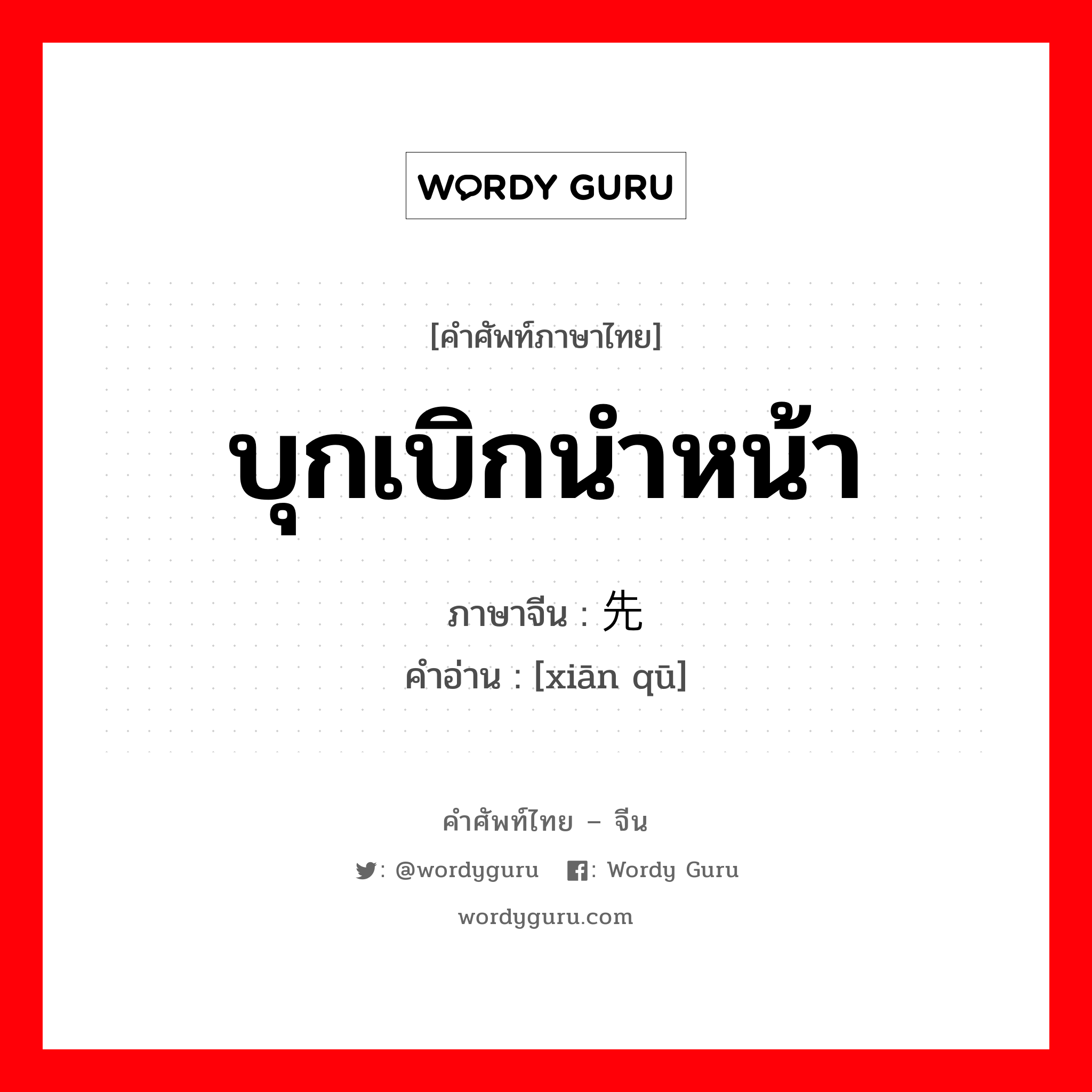 บุกเบิกนำหน้า ภาษาจีนคืออะไร, คำศัพท์ภาษาไทย - จีน บุกเบิกนำหน้า ภาษาจีน 先驱 คำอ่าน [xiān qū]