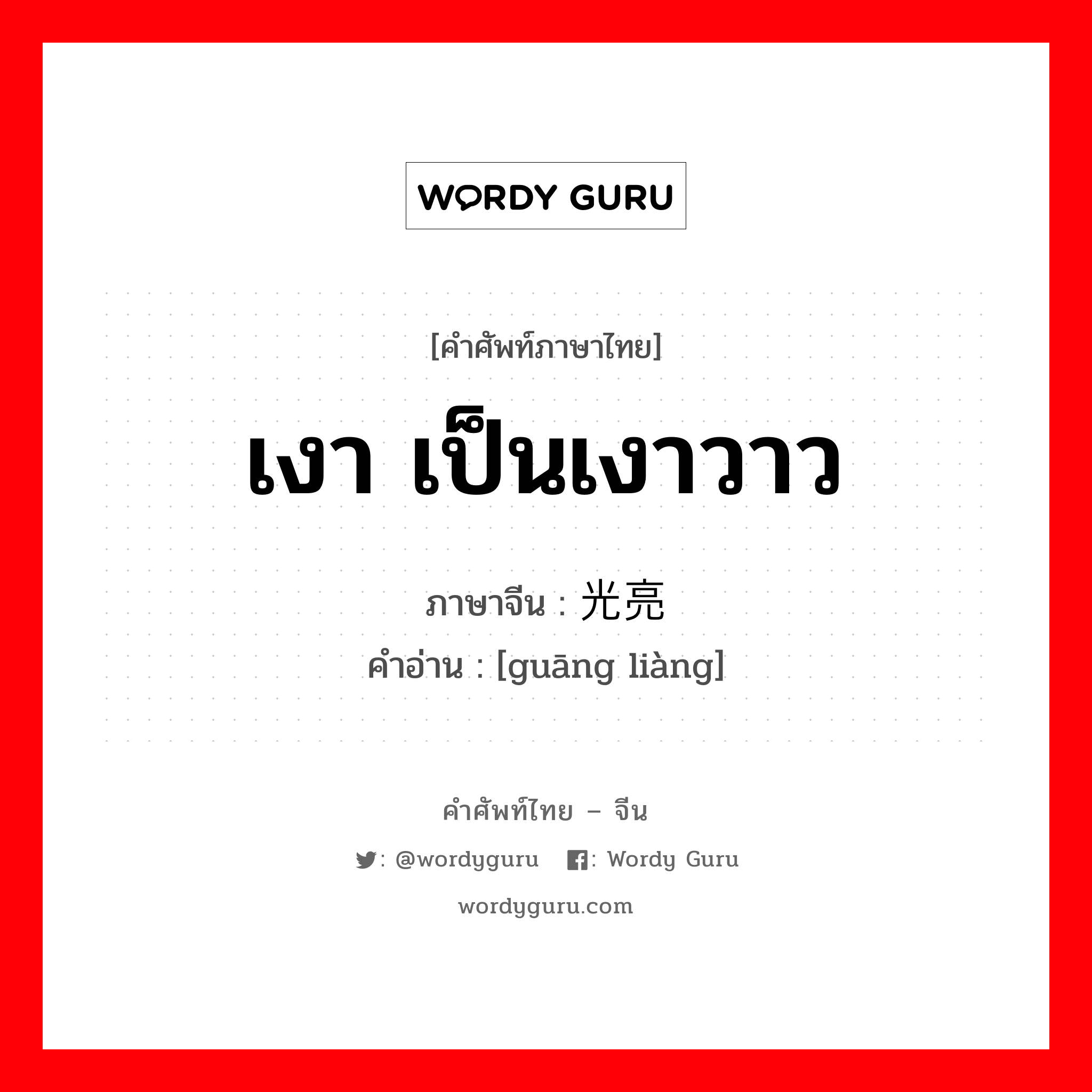 เงา เป็นเงาวาว ภาษาจีนคืออะไร, คำศัพท์ภาษาไทย - จีน เงา เป็นเงาวาว ภาษาจีน 光亮 คำอ่าน [guāng liàng]